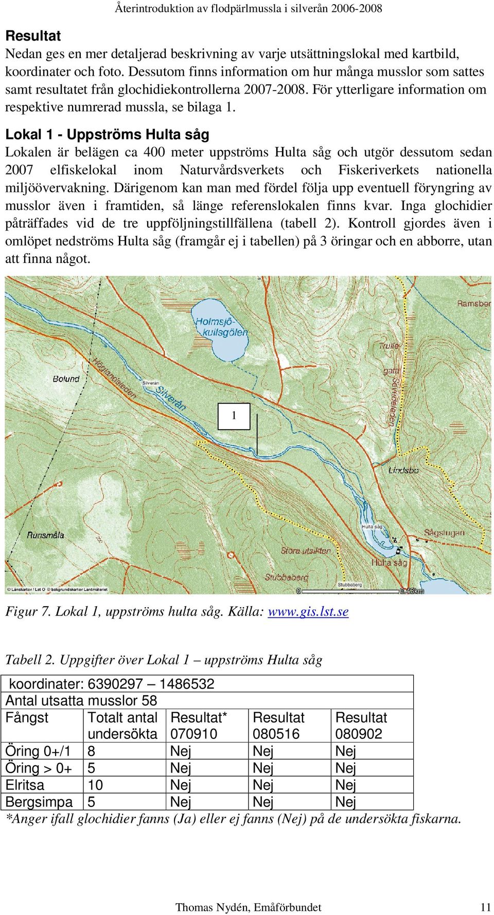 Lokal 1 - Uppströms Hulta såg Lokalen är belägen ca 400 meter uppströms Hulta såg och utgör dessutom sedan 2007 elfiskelokal inom Naturvårdsverkets och Fiskeriverkets nationella miljöövervakning.