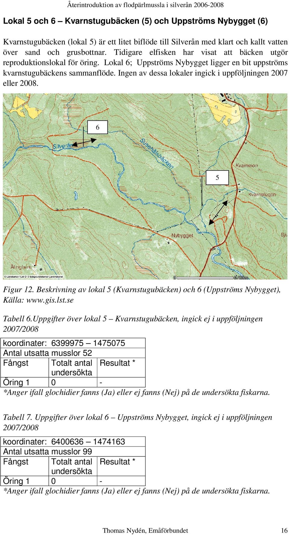 Ingen av dessa lokaler ingick i uppföljningen 2007 eller 2008. 6 5 Figur 12. Beskrivning av lokal 5 (Kvarnstugubäcken) och 6 (Uppströms Nybygget), Källa: www.gis.lst.se Tabell 6.