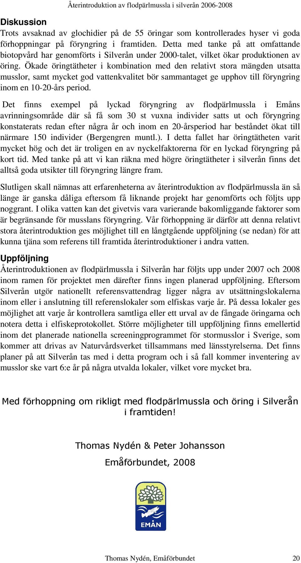 Ökade öringtätheter i kombination med den relativt stora mängden utsatta musslor, samt mycket god vattenkvalitet bör sammantaget ge upphov till föryngring inom en 10-20-års period.