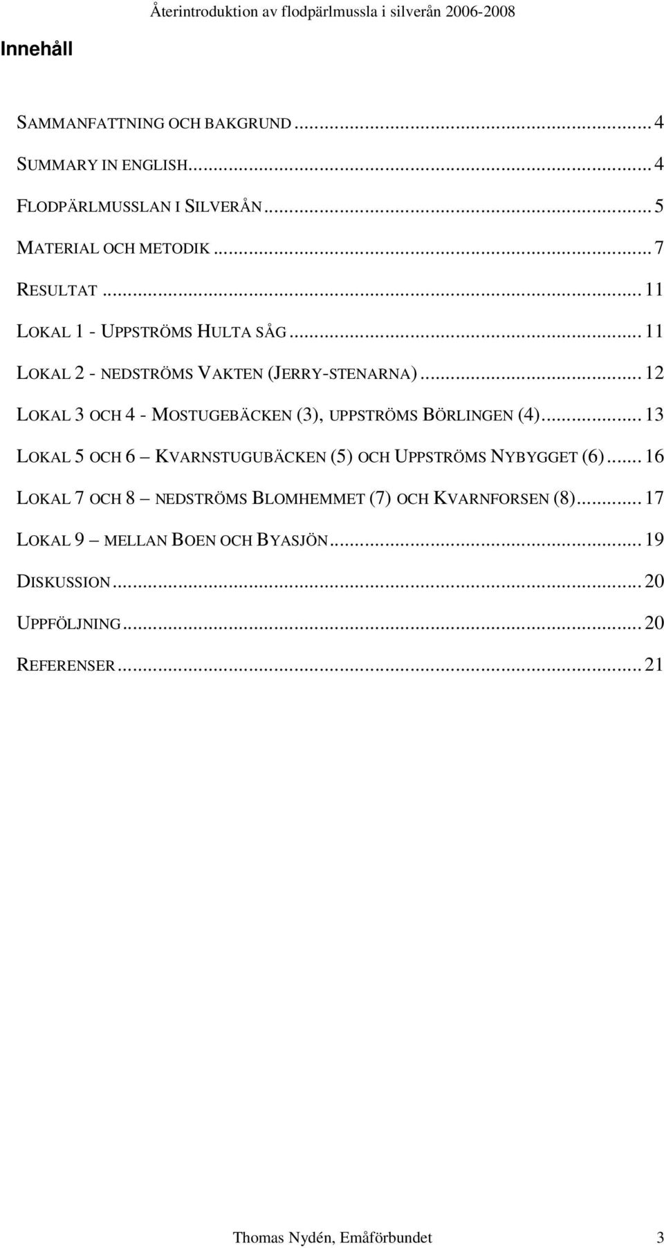 .. 12 LOKAL 3 OCH 4 - MOSTUGEBÄCKEN (3), UPPSTRÖMS BÖRLINGEN (4)... 13 LOKAL 5 OCH 6 KVARNSTUGUBÄCKEN (5) OCH UPPSTRÖMS NYBYGGET (6).