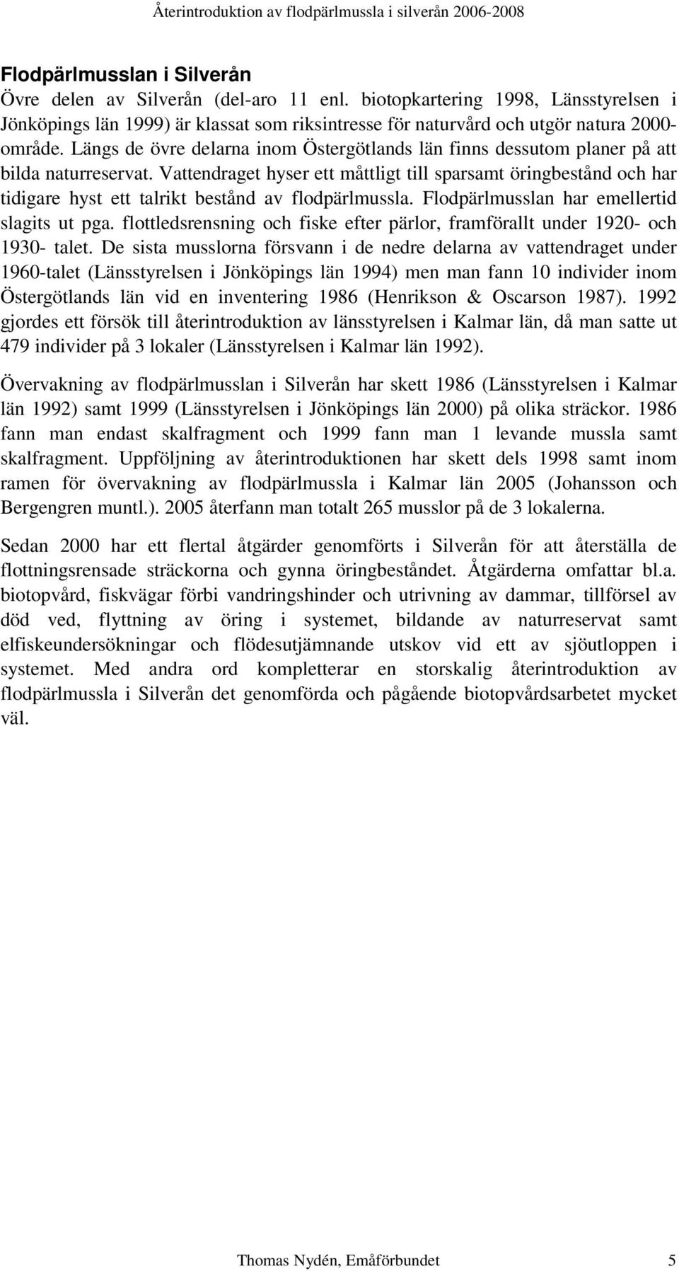 Vattendraget hyser ett måttligt till sparsamt öringbestånd och har tidigare hyst ett talrikt bestånd av flodpärlmussla. Flodpärlmusslan har emellertid slagits ut pga.