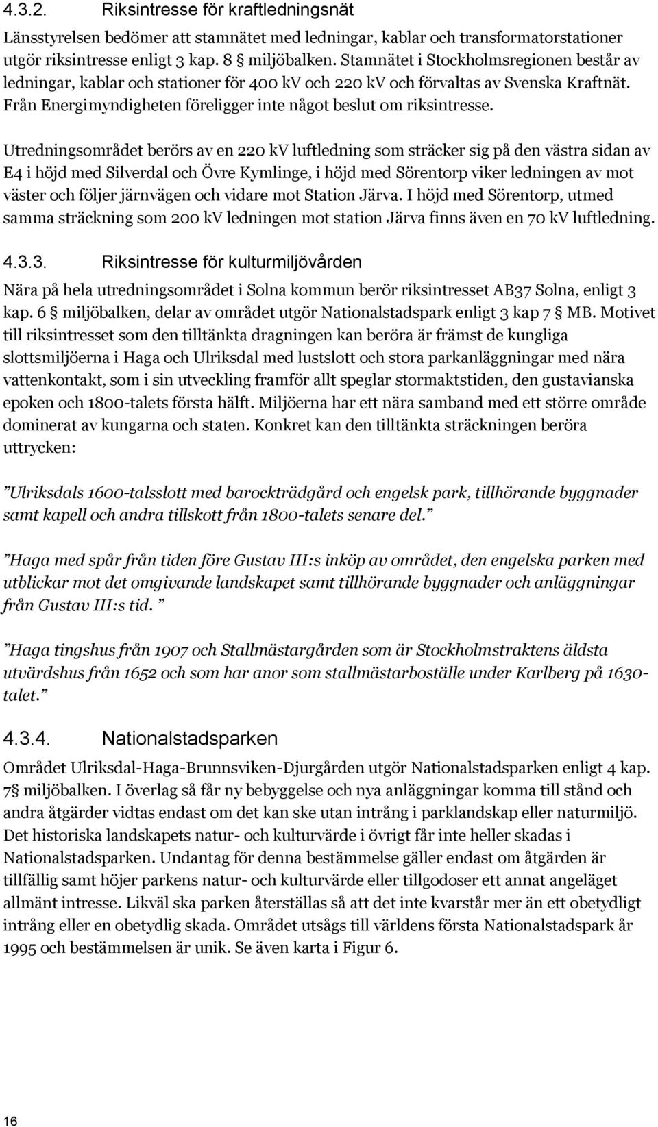 Utredningsområdet berörs av en 220 kv luftledning som sträcker sig på den västra sidan av E4 i höjd med Silverdal och Övre Kymlinge, i höjd med Sörentorp viker ledningen av mot väster och följer