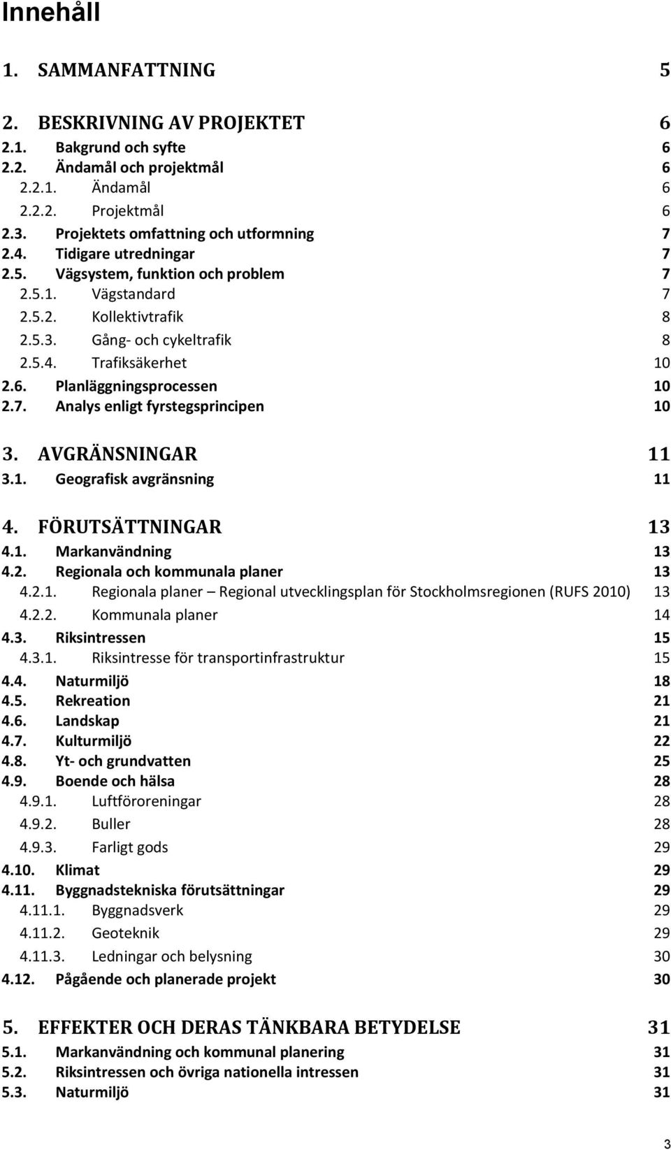 AVGRÄNSNINGAR 11 3.1. Geografisk avgränsning 11 4. FÖRUTSÄTTNINGAR 13 4.1. Markanvändning 13 4.2. Regionala och kommunala planer 13 4.2.1. Regionala planer Regional utvecklingsplan för Stockholmsregionen (RUFS 2010) 13 4.