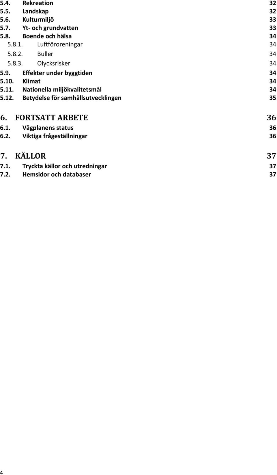 Nationella miljökvalitetsmål 34 5.12. Betydelse för samhällsutvecklingen 35 6. FORTSATT ARBETE 36 6.1. Vägplanens status 36 6.