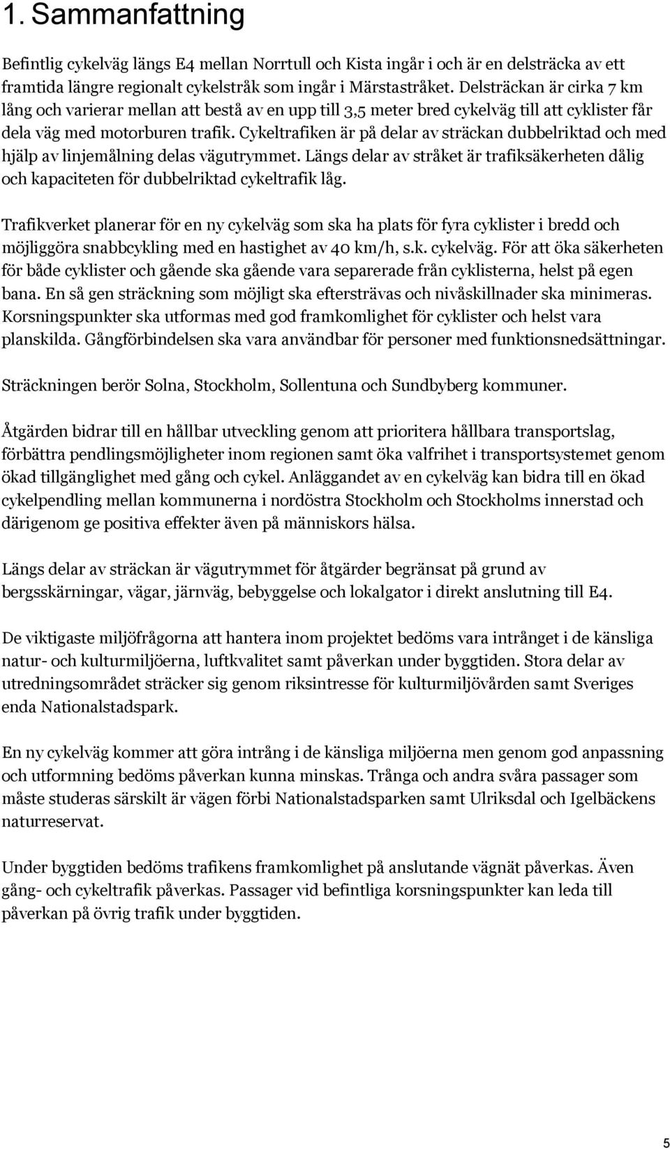 Cykeltrafiken är på delar av sträckan dubbelriktad och med hjälp av linjemålning delas vägutrymmet. Längs delar av stråket är trafiksäkerheten dålig och kapaciteten för dubbelriktad cykeltrafik låg.