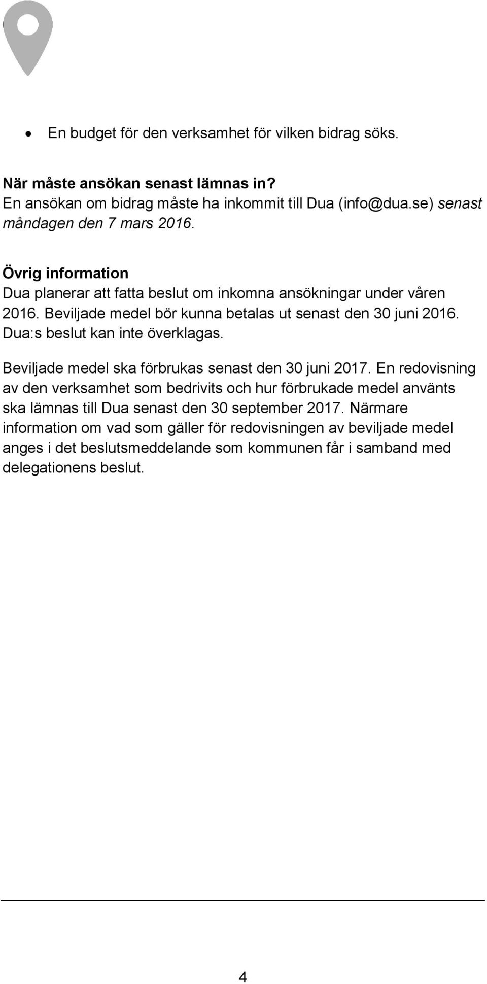 Beviljade medel bör kunna betalas ut senast den 30 juni 2016. Dua:s beslut kan inte överklagas. Beviljade medel ska förbrukas senast den 30 juni 2017.