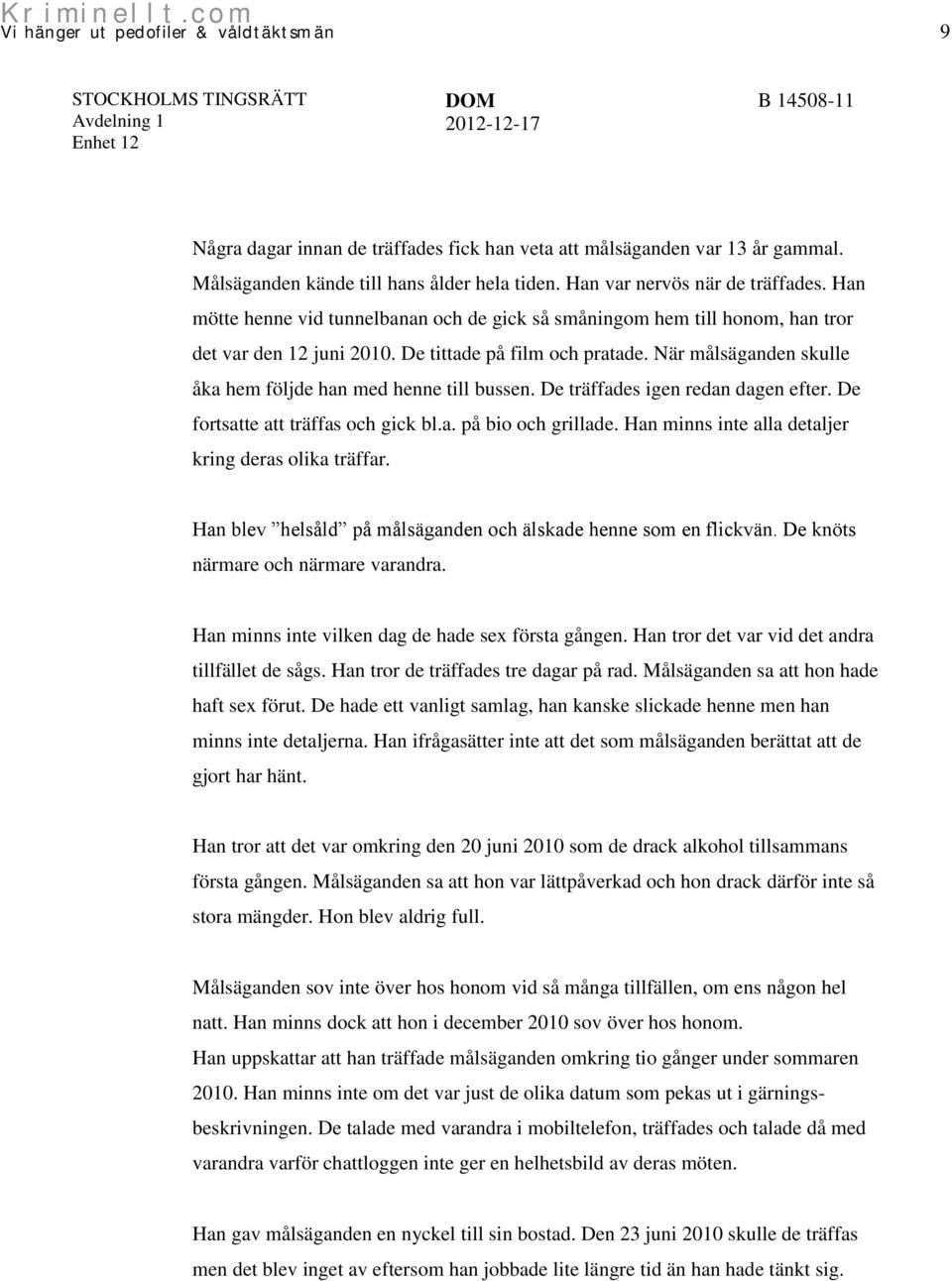 När målsäganden skulle åka hem följde han med henne till bussen. De träffades igen redan dagen efter. De fortsatte att träffas och gick bl.a. på bio och grillade.