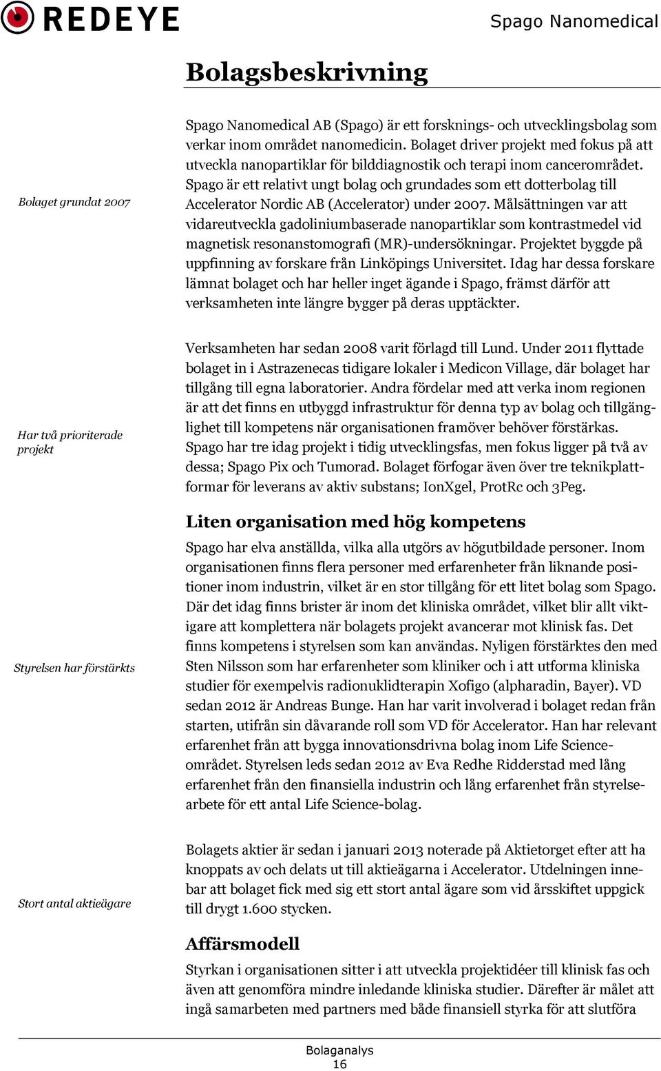 Spago är ett relativt ungt bolag och grundades som ett dotterbolag till Accelerator Nordic AB (Accelerator) under 2007.