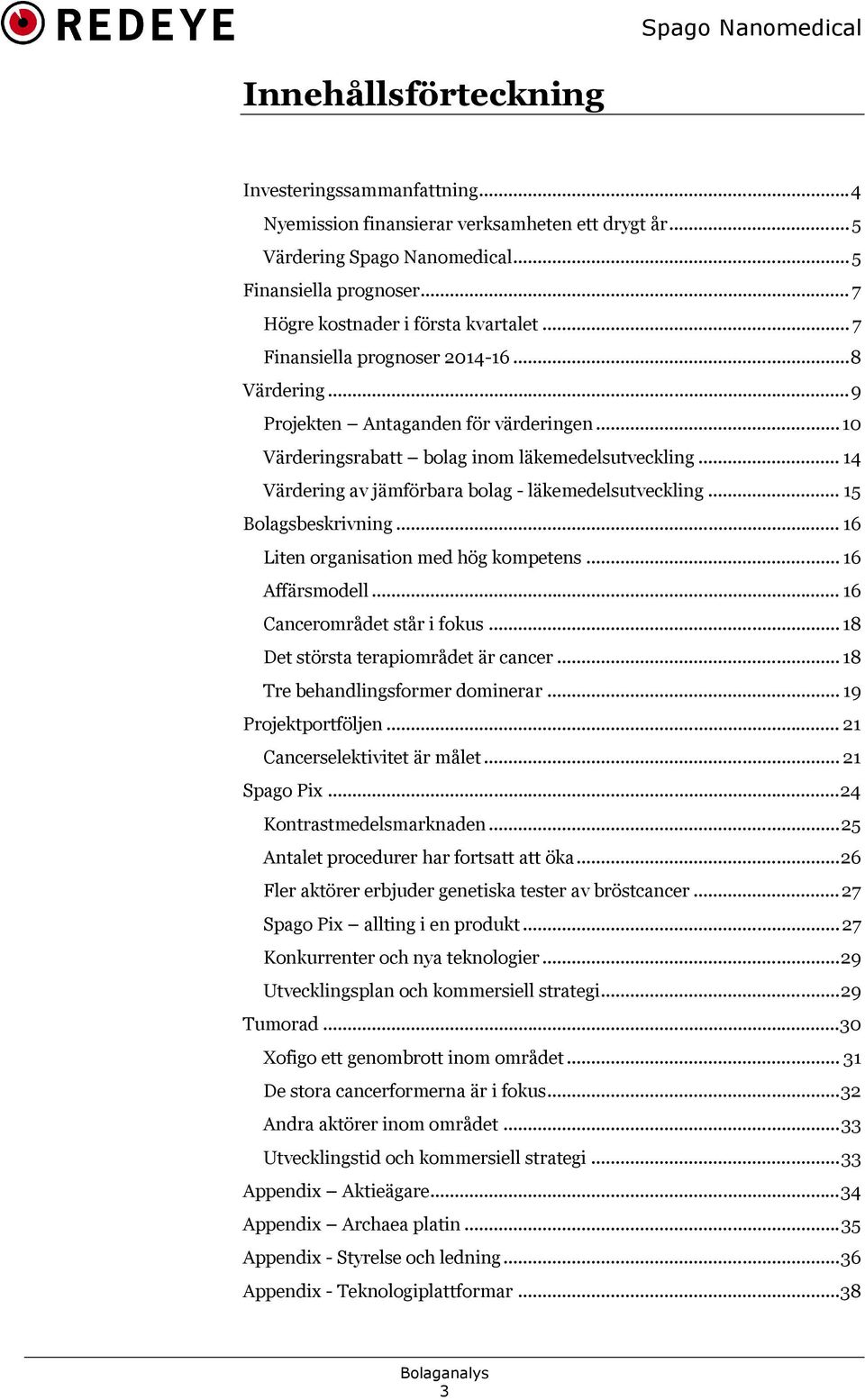 läkemedelsutveckling... 15 Bolagsbeskrivning... 16 Liten organisation med hög kompetens... 16 Affärsmodell... 16 Cancerområdet står i fokus... 18 Det största terapiområdet är cancer.