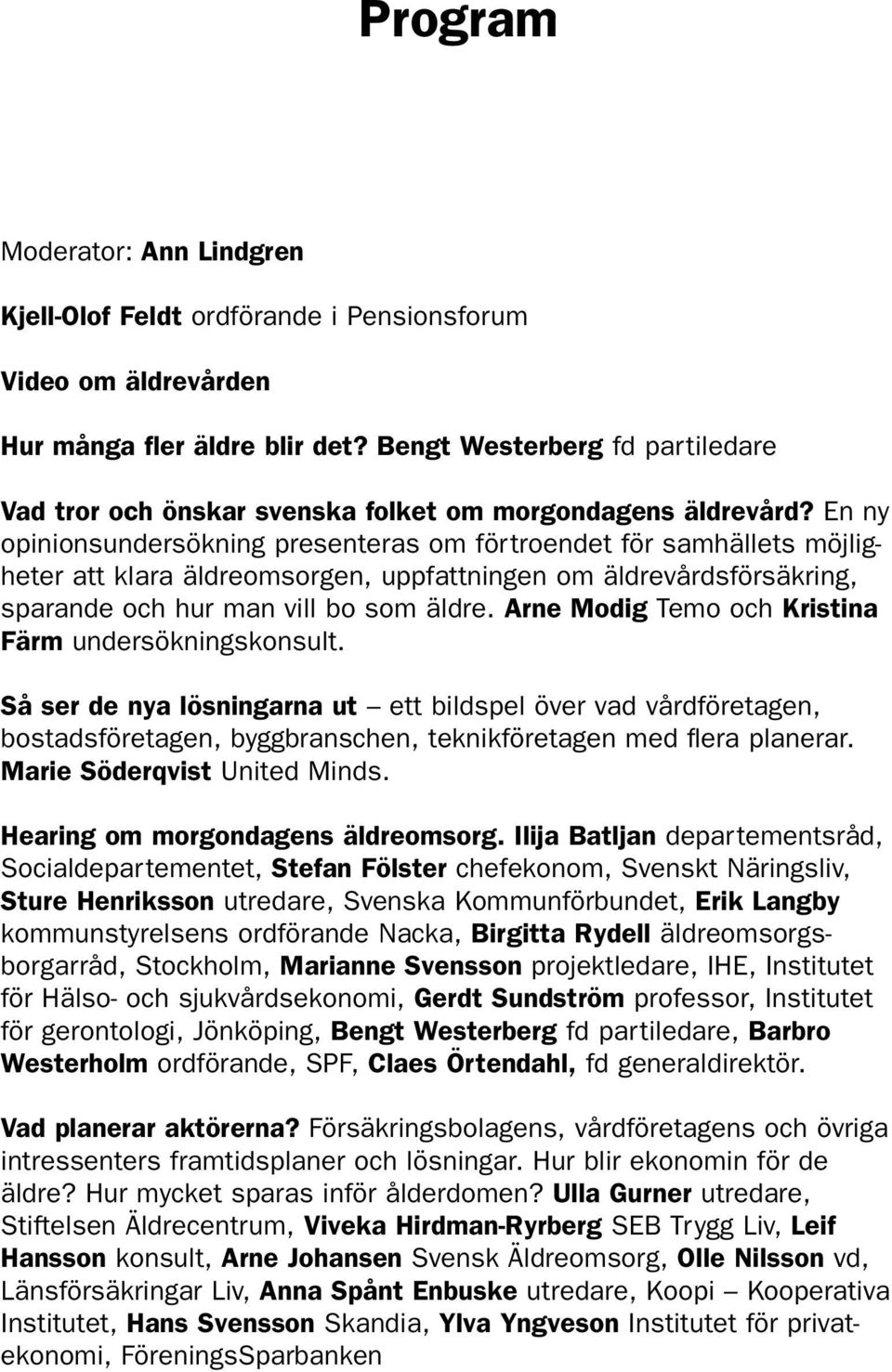 En ny opinionsundersökning presenteras om förtroendet för samhällets möjligheter att klara äldreomsorgen, uppfattningen om äldrevårdsförsäkring, sparande och hur man vill bo som äldre.