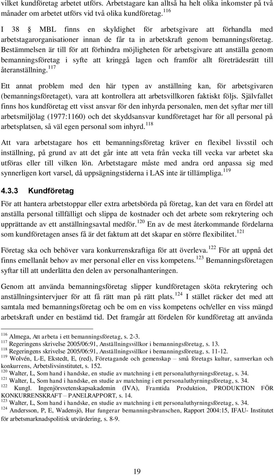 Bestämmelsen är till för att förhindra möjligheten för arbetsgivare att anställa genom bemanningsföretag i syfte att kringgå lagen och framför allt företrädesrätt till återanställning.