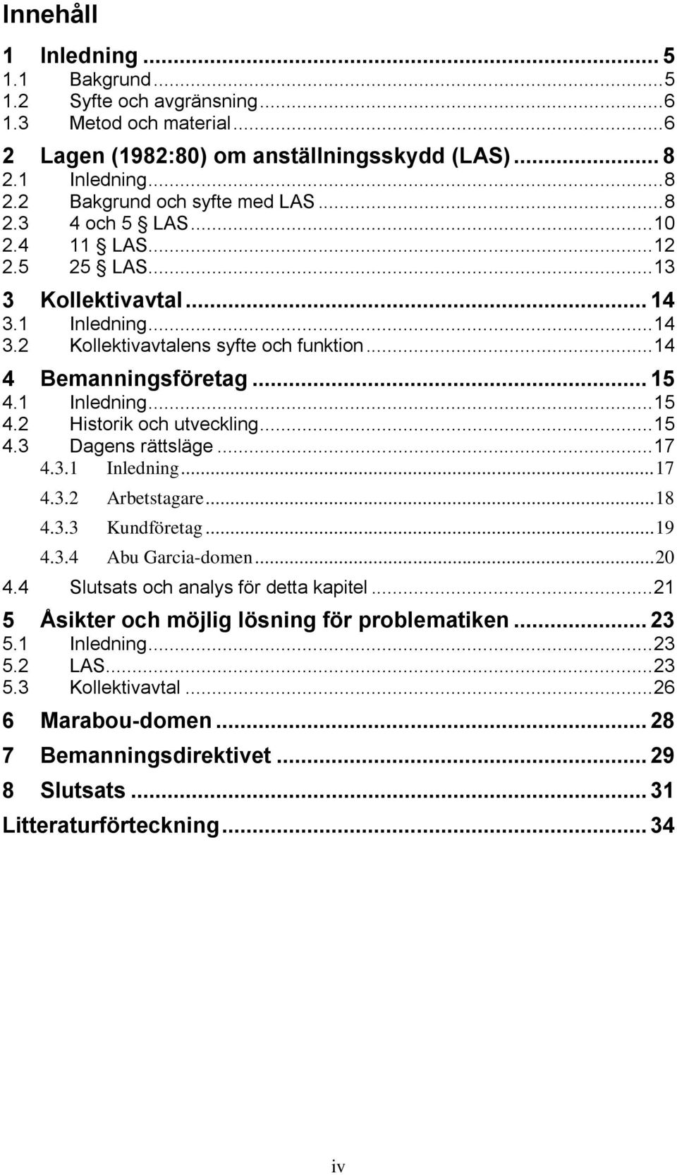 1 Inledning... 15 4.2 Historik och utveckling... 15 4.3 Dagens rättsläge... 17 4.3.1 Inledning... 17 4.3.2 Arbetstagare... 18 4.3.3 Kundföretag... 19 4.3.4 Abu Garcia-domen... 20 4.