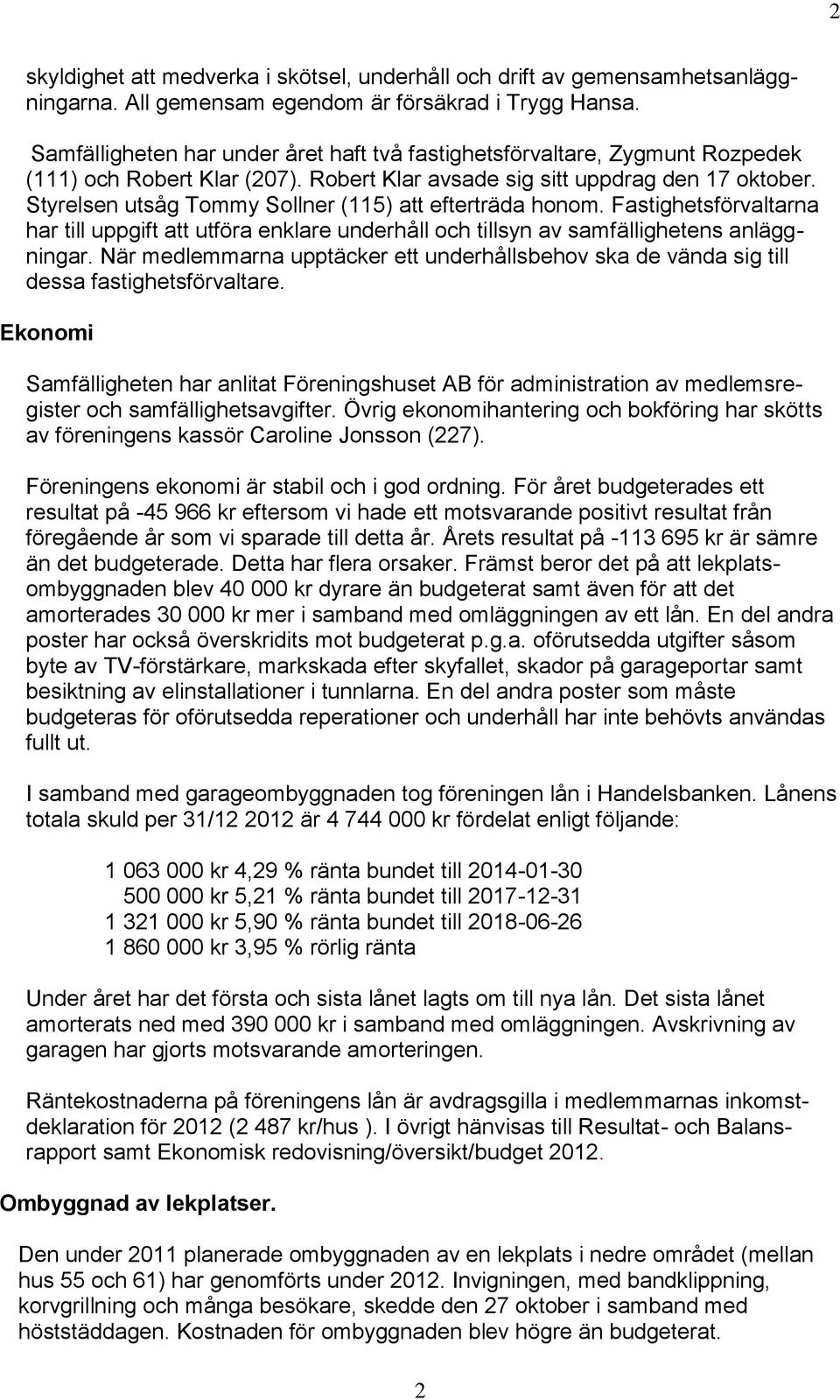 Styrelsen utsåg Tommy Sollner (115) att efterträda honom. Fastighetsförvaltarna har till uppgift att utföra enklare underhåll och tillsyn av samfällighetens anläggningar.