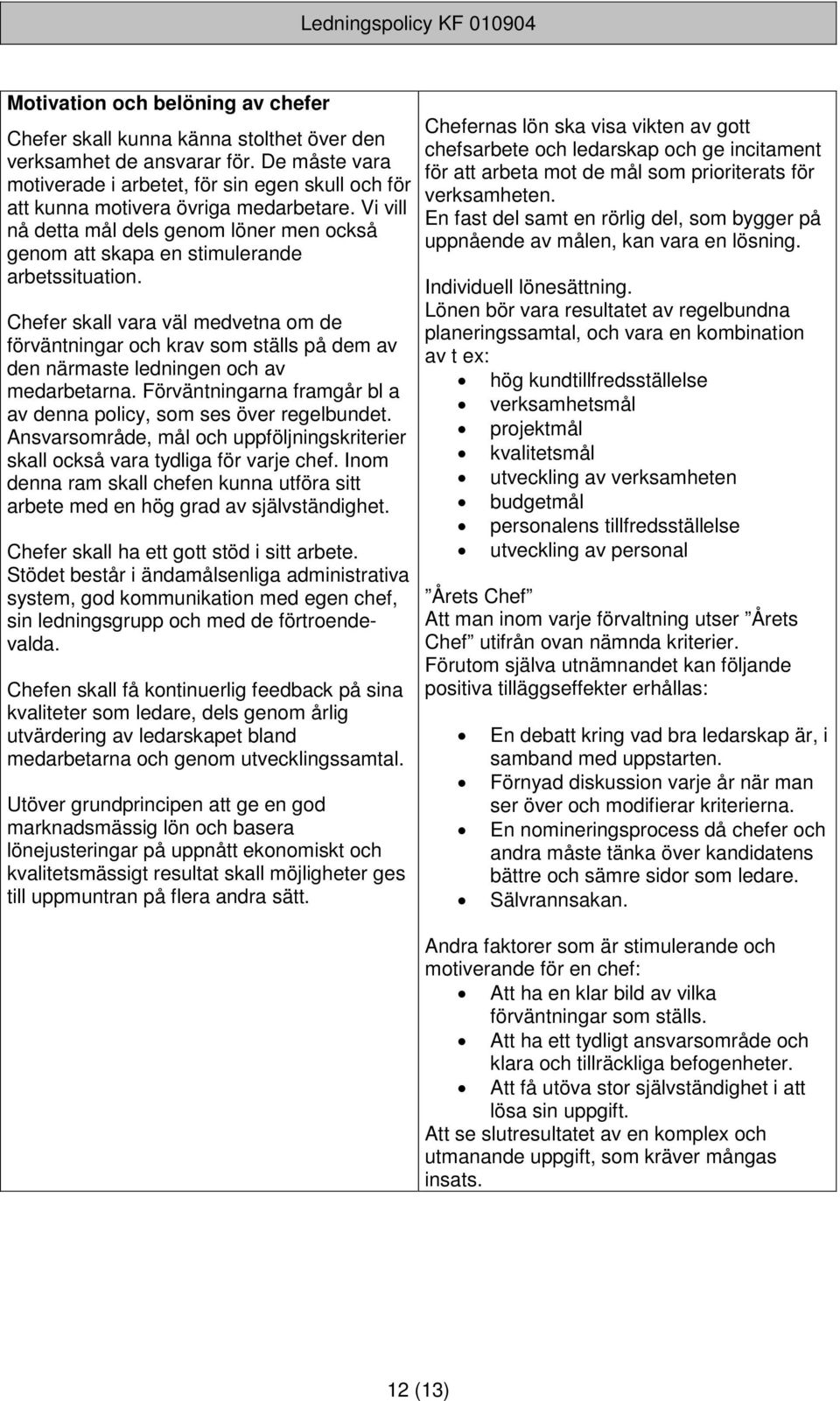 Chefer skall vara väl medvetna om de förväntningar och krav som ställs på dem av den närmaste ledningen och av medarbetarna. Förväntningarna framgår bl a av denna policy, som ses över regelbundet.