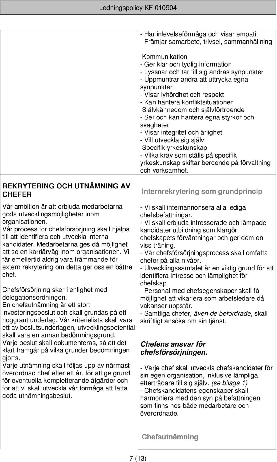 ärlighet - Vill utveckla sig själv Specifik yrkeskunskap - Vilka krav som ställs på specifik yrkeskunskap skiftar beroende på förvaltning och verksamhet.