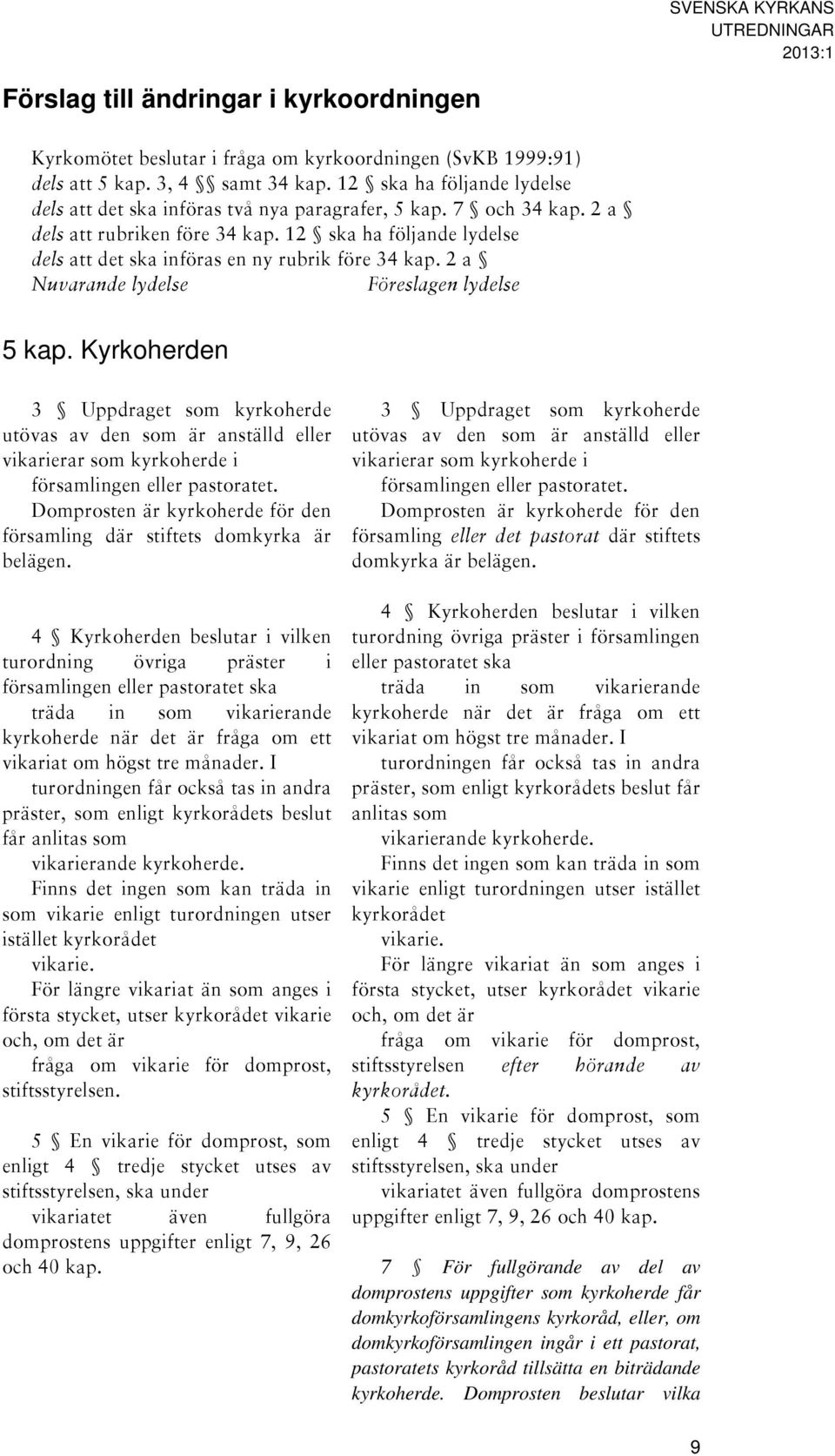 12 ska ha följande lydelse dels att det ska införas en ny rubrik före 34 kap. 2 a Nuvarande lydelse Föreslagen lydelse 5 kap.