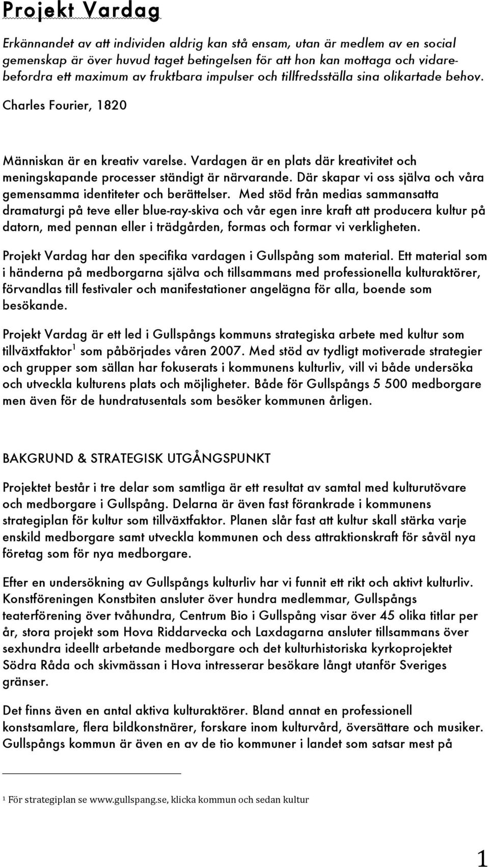 Vardagen är en plats där kreativitet och meningskapande processer ständigt är närvarande. Där skapar vi oss själva och våra gemensamma identiteter och berättelser.