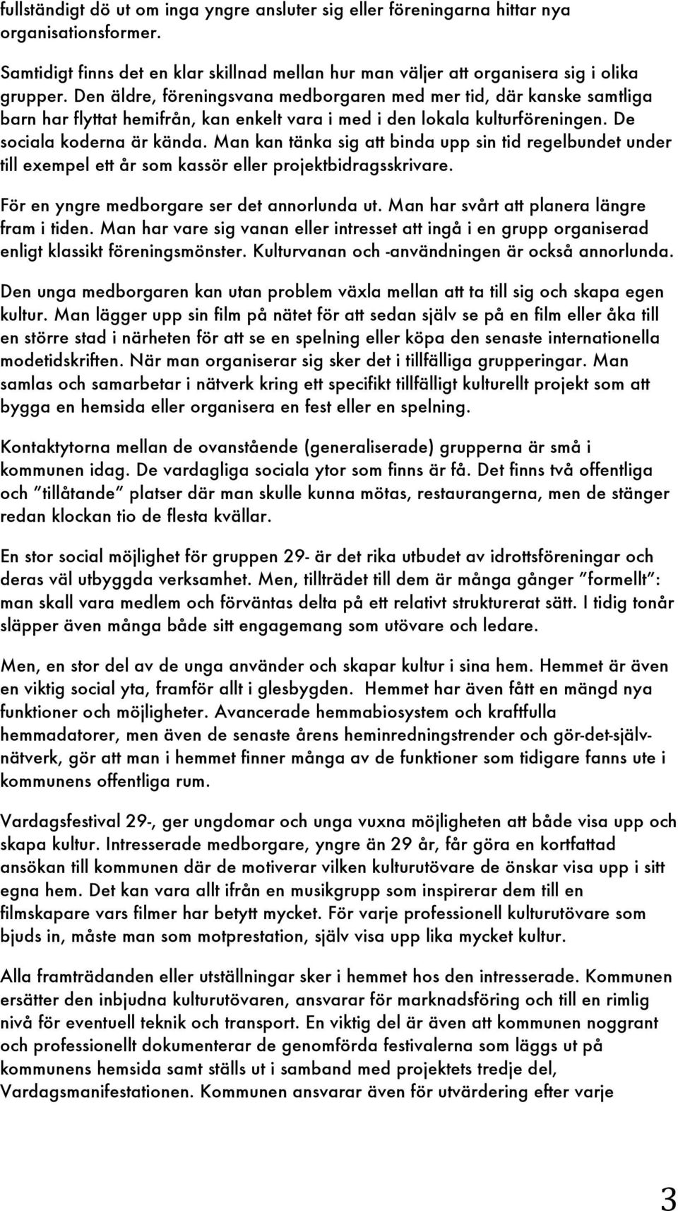 Man kan tänka sig att binda upp sin tid regelbundet under till exempel ett år som kassör eller projektbidragsskrivare. För en yngre medborgare ser det annorlunda ut.