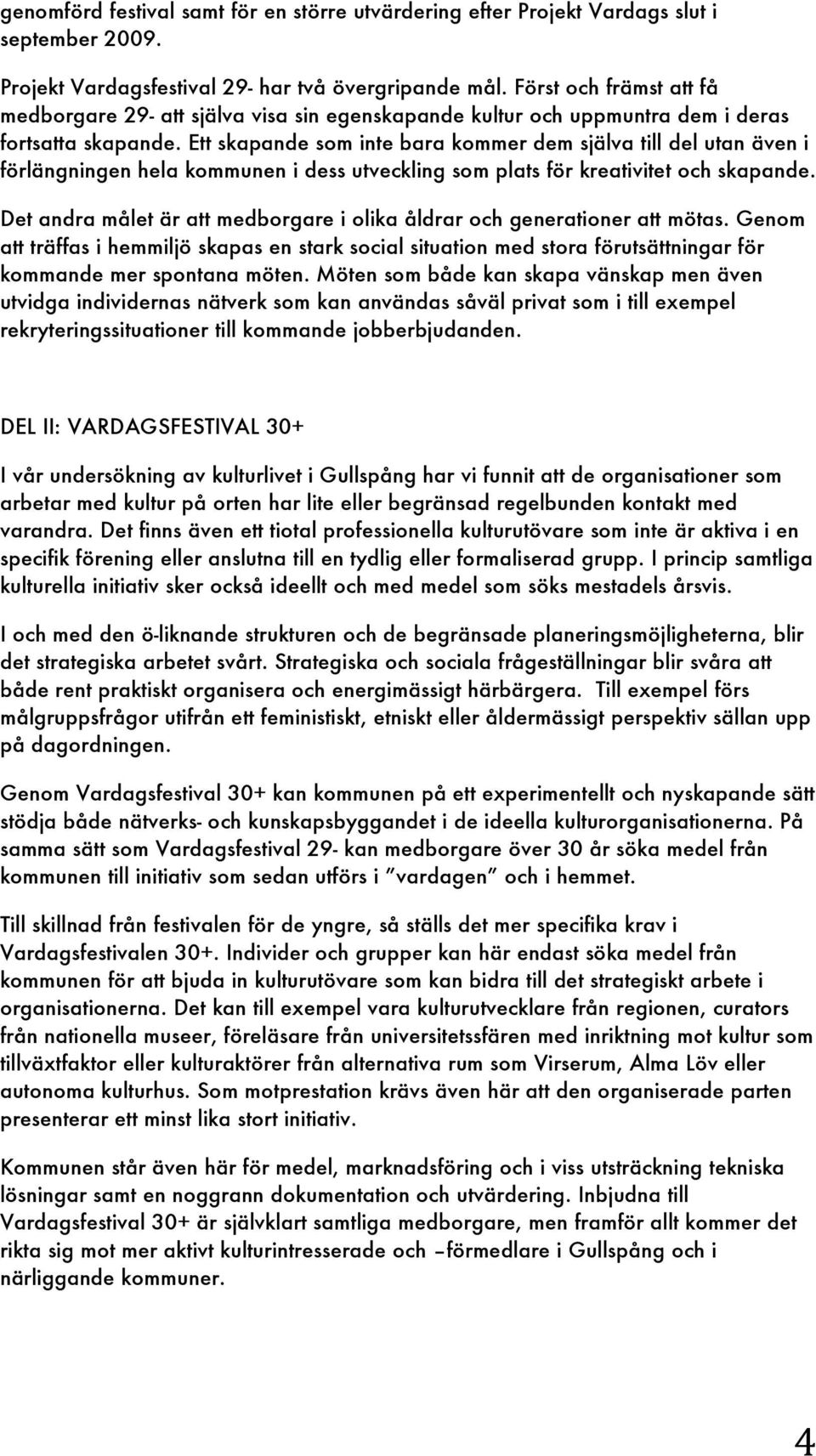 Ett skapande som inte bara kommer dem själva till del utan även i förlängningen hela kommunen i dess utveckling som plats för kreativitet och skapande.