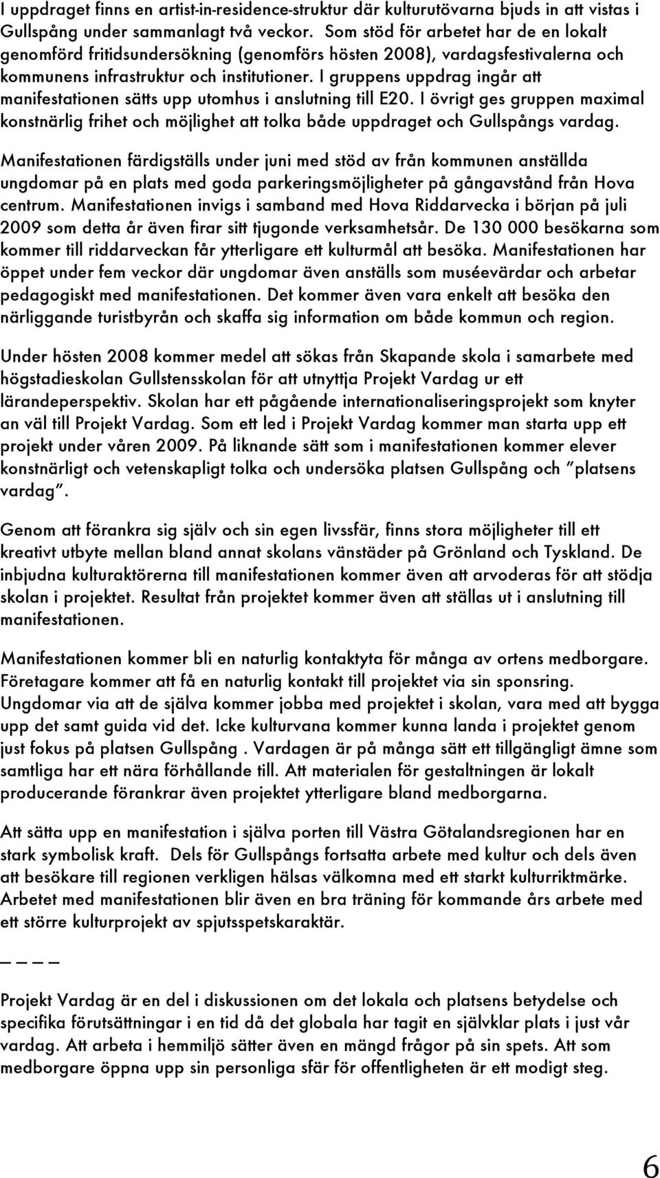 I gruppens uppdrag ingår att manifestationen sätts upp utomhus i anslutning till E20. I övrigt ges gruppen maximal konstnärlig frihet och möjlighet att tolka både uppdraget och Gullspångs vardag.