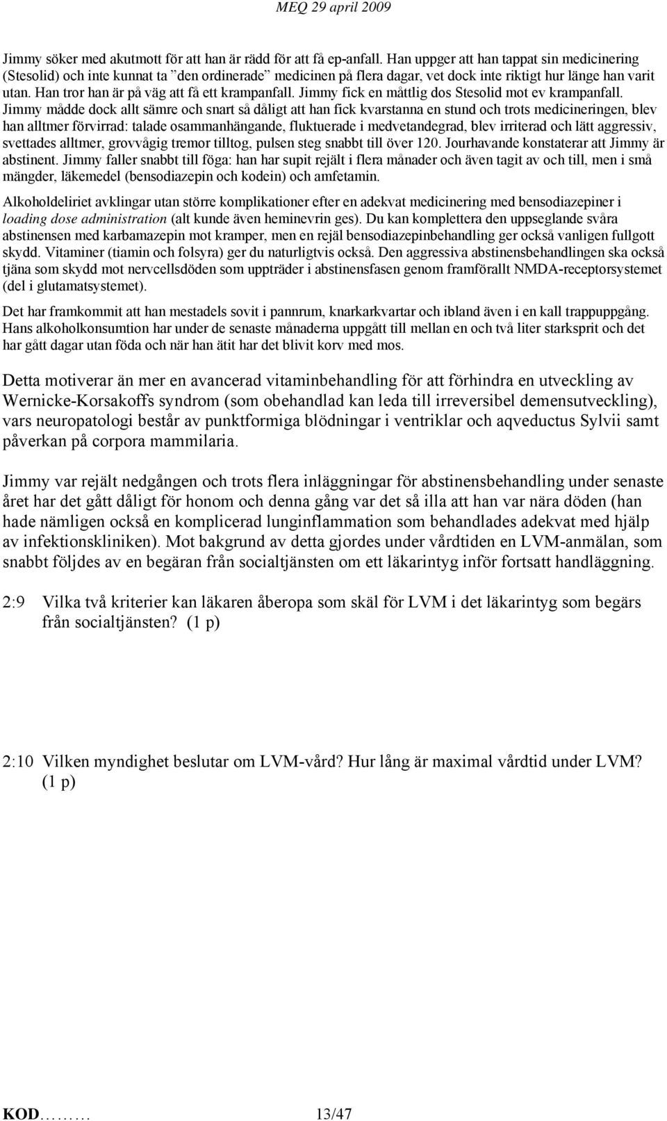 Han tror han är på väg att få ett krampanfall. Jimmy fick en måttlig dos Stesolid mot ev krampanfall.