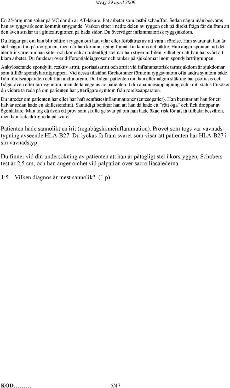 Du frågar pat om han blir bättre i ryggen om han vilar eller förbättras av att vara i rörelse. Han svarar att han är stel någon tim på morgonen, men när han kommit igång framåt fm känns det bättre.