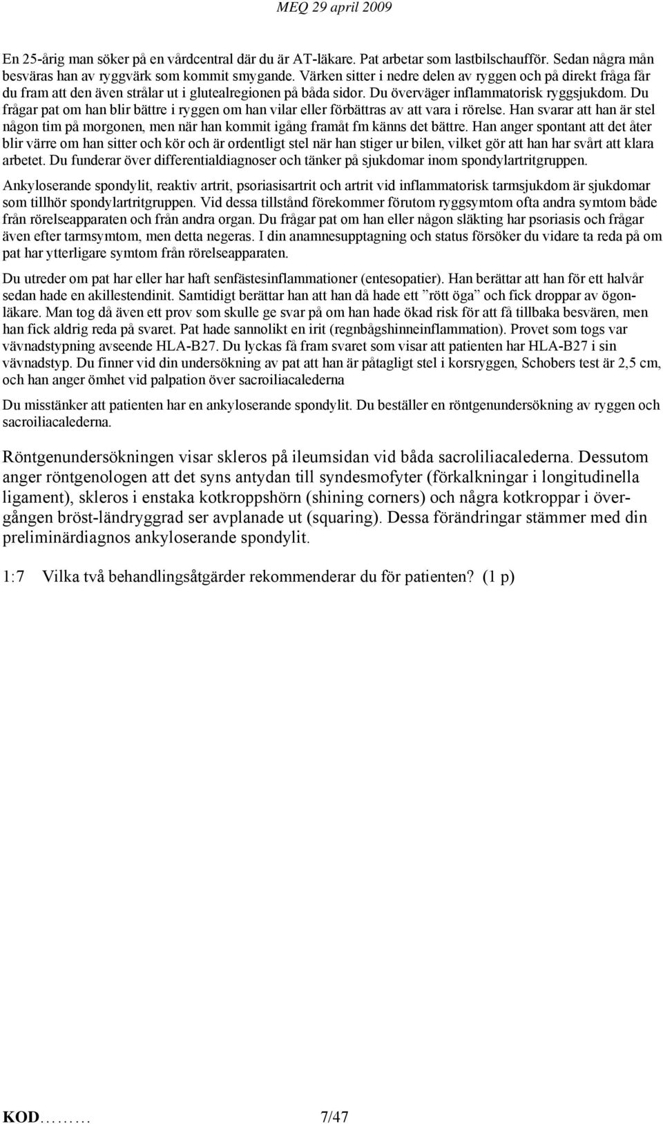 Du frågar pat om han blir bättre i ryggen om han vilar eller förbättras av att vara i rörelse. Han svarar att han är stel någon tim på morgonen, men när han kommit igång framåt fm känns det bättre.