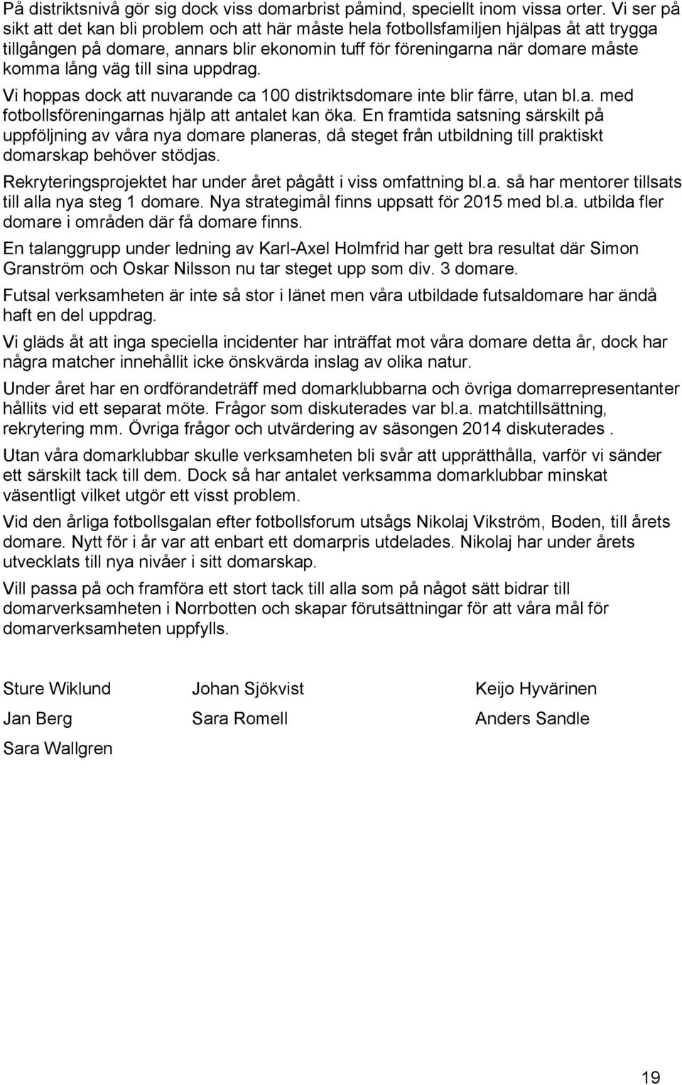 till sina uppdrag. Vi hoppas dock att nuvarande ca 100 distriktsdomare inte blir färre, utan bl.a. med fotbollsföreningarnas hjälp att antalet kan öka.