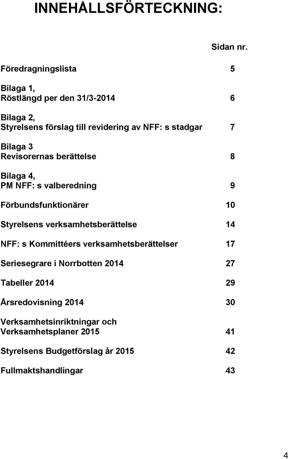 Bilaga 3 Revisorernas berättelse 8 Bilaga 4, PM NFF: s valberedning 9 Förbundsfunktionärer 10 Styrelsens verksamhetsberättelse 14