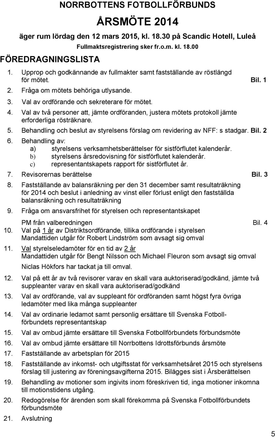 Val av två personer att, jämte ordföranden, justera mötets protokoll jämte erforderliga rösträknare. 5. Behandling och beslut av styrelsens förslag om revidering av NFF: s stadgar. Bil. 2 6.