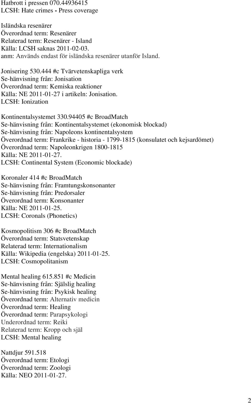 444 #c Tvärvetenskapliga verk Se-hänvisning från: Jonisation Överordnad term: Kemiska reaktioner Källa: NE 2011-01-27 i artikeln: Jonisation. LCSH: Ionization Kontinentalsystemet 330.