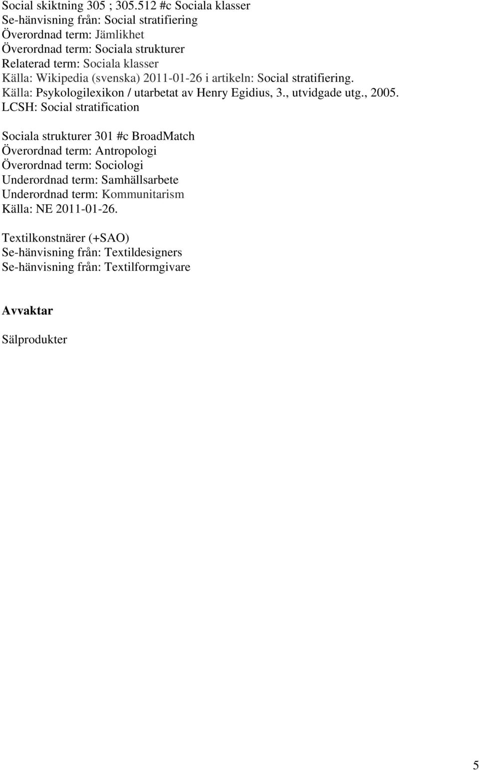 Wikipedia (svenska) 2011-01-26 i artikeln: Social stratifiering. Källa: Psykologilexikon / utarbetat av Henry Egidius, 3., utvidgade utg., 2005.