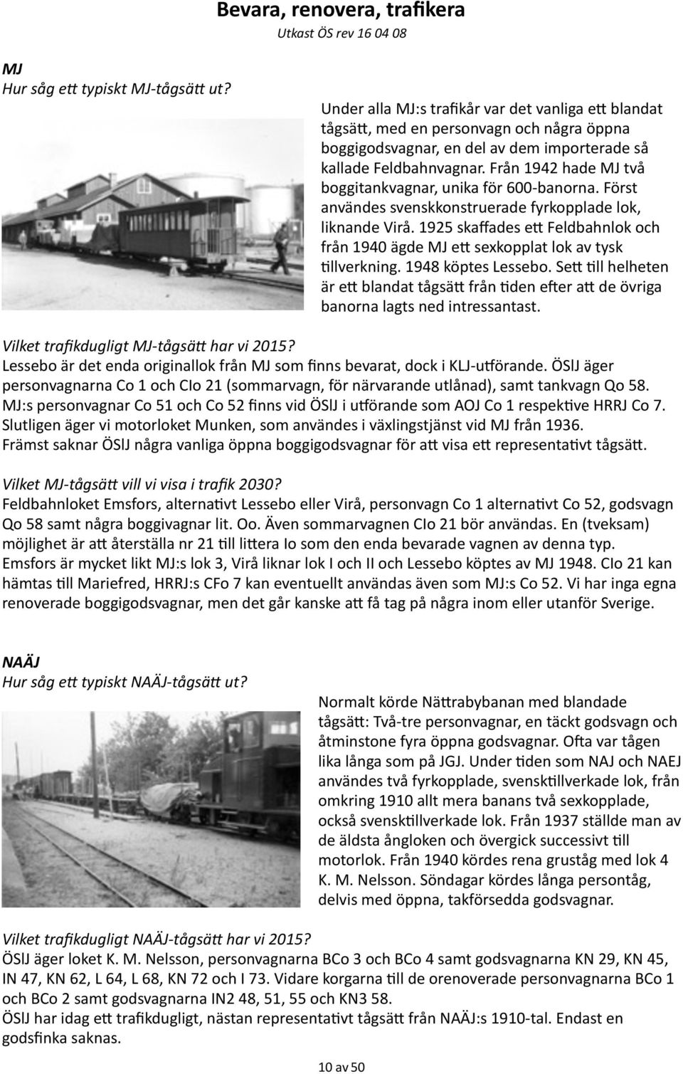1925 skaffades ec Feldbahnlok och från 1940 ägde MJ ec sexkopplat lok av tysk =llverkning. 1948 köptes Lessebo.