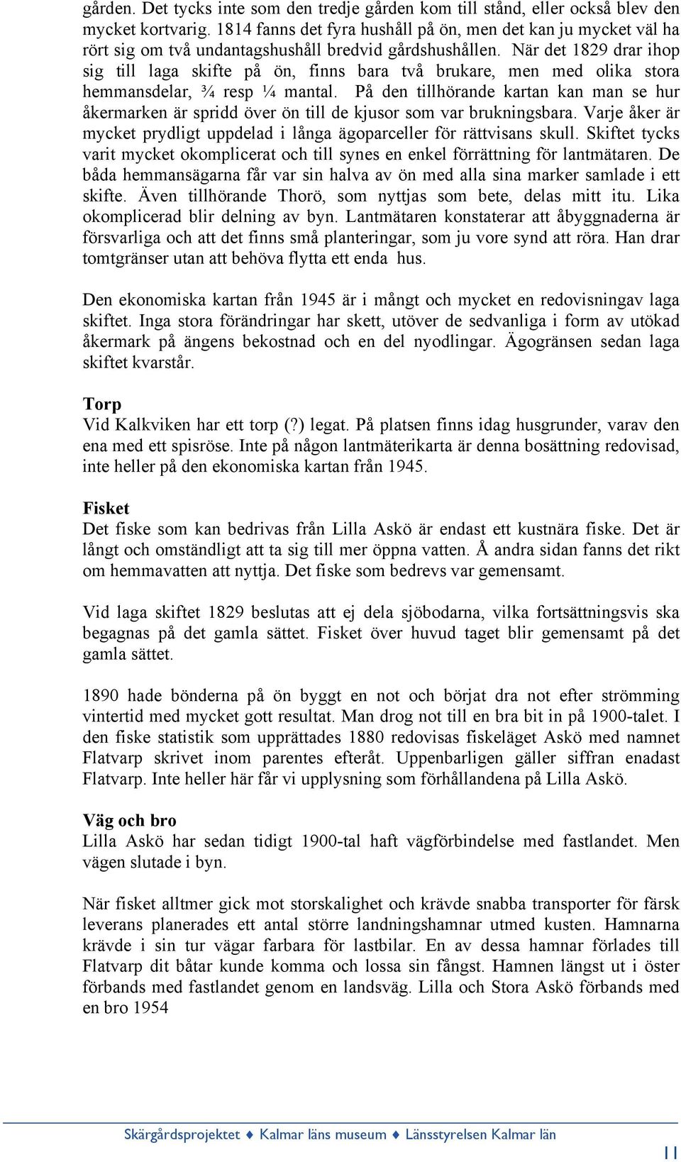 När det 1829 drar ihop sig till laga skifte på ön, finns bara två brukare, men med olika stora hemmansdelar, ¾ resp ¼ mantal.