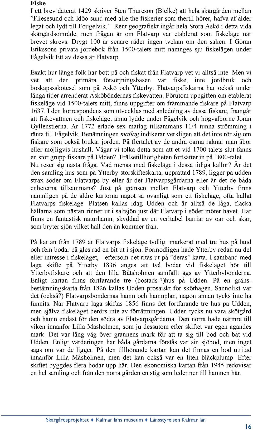 I Göran Erikssons privata jordebok från 1500-talets mitt namnges sju fiskelägen under Fågelvik Ett av dessa är Flatvarp. Exakt hur länge folk har bott på och fiskat från Flatvarp vet vi alltså inte.