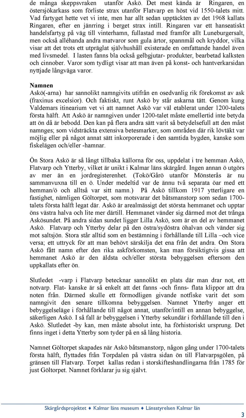 Ringaren var ett hanseatiskt handelsfartyg på väg till vinterhamn, fullastad med framför allt Luneburgersalt, men också alléhanda andra matvaror som gula ärtor, spannmål och kryddor, vilka visar att