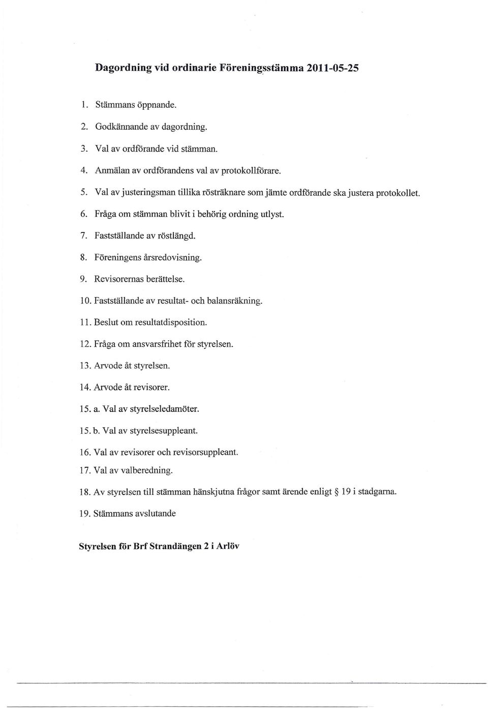 9. Revisorernas berättelse. 10. Fastställande av resultat- och balansräkning. 11. Beslut om resultatdisposition. 12. Fråga om ansvarsfrihet för styrelsen. 13. Arvode åt styrelsen. 14.