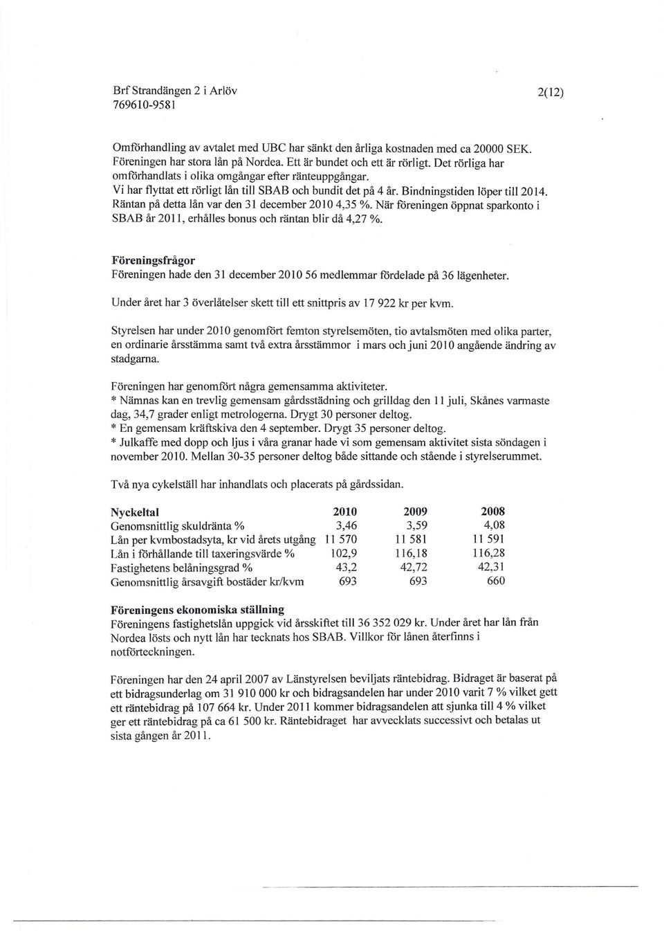 Räntan på detta lån var den 31 december 20 10 4,35 %. När föreningen öppnat sparkonto i SBAB år 2011, erhålles bonus och räntan blir då 4,27 %.