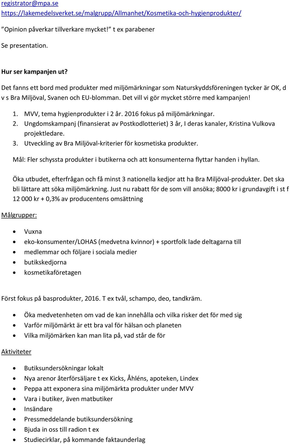 MVV, tema hygienprodukter i 2 år. 2016 fokus på miljömärkningar. 2. Ungdomskampanj (finansierat av Postkodlotteriet) 3 år, I deras kanaler, Kristina Vulkova projektledare. 3. Utveckling av Bra Miljöval-kriterier för kosmetiska produkter.