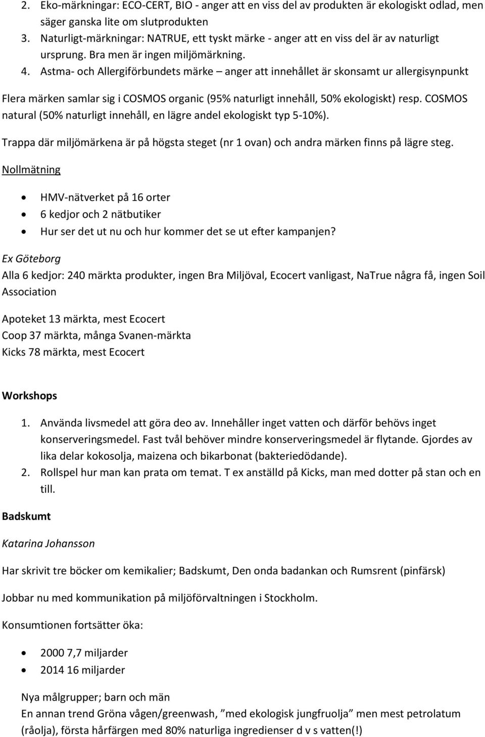 Astma- och Allergiförbundets märke anger att innehållet är skonsamt ur allergisynpunkt Flera märken samlar sig i COSMOS organic (95% naturligt innehåll, 50% ekologiskt) resp.