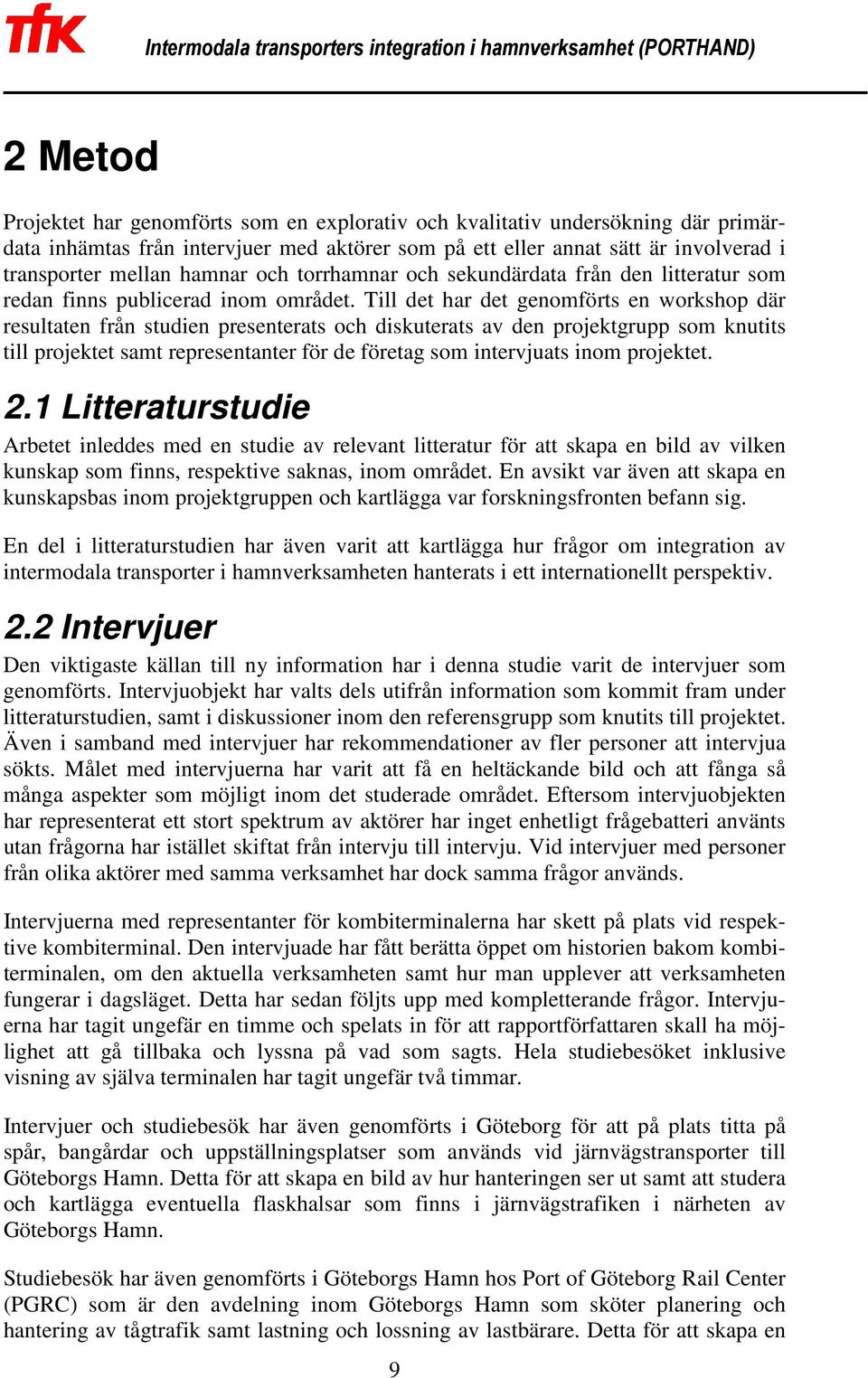 Till det har det genomförts en workshop där resultaten från studien presenterats och diskuterats av den projektgrupp som knutits till projektet samt representanter för de företag som intervjuats inom