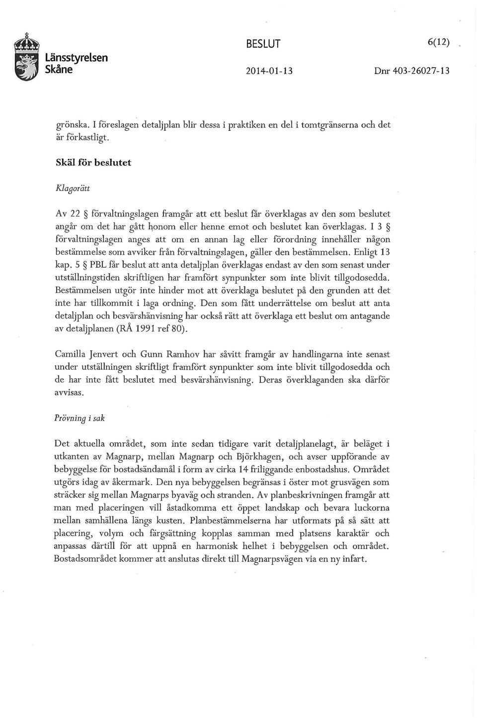 I 3 förvaltningslagen anges att om en annan lag eller förordning innehåller någon bestämmelse som avviker från förvaltningslagen, gäller den bestämmelsen. Enligt 13 kap.