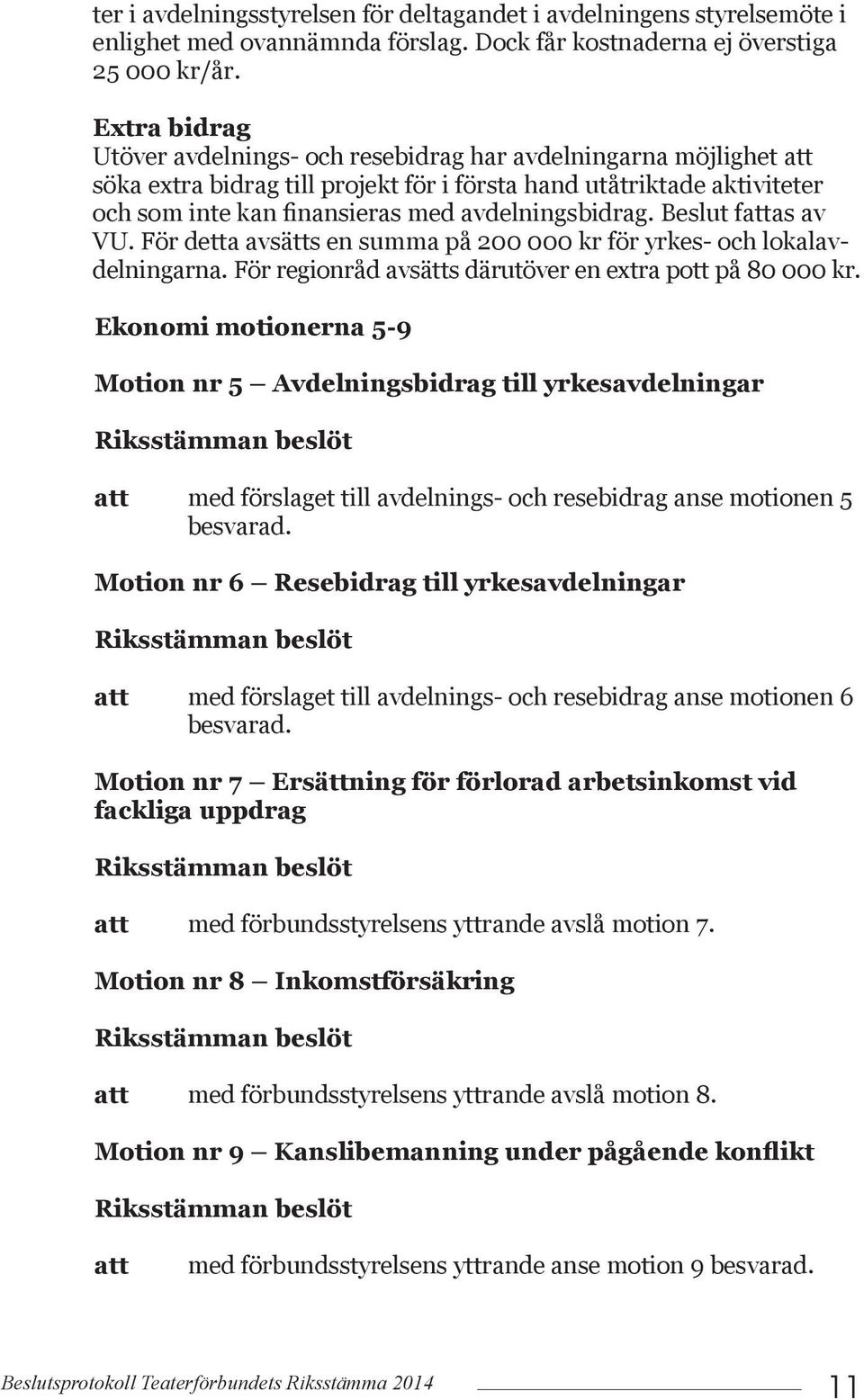 Beslut fas av VU. För detta avsätts en summa på 200 000 kr för yrkes- och lokalavdelningarna. För regionråd avsätts därutöver en extra pott på 80 000 kr.