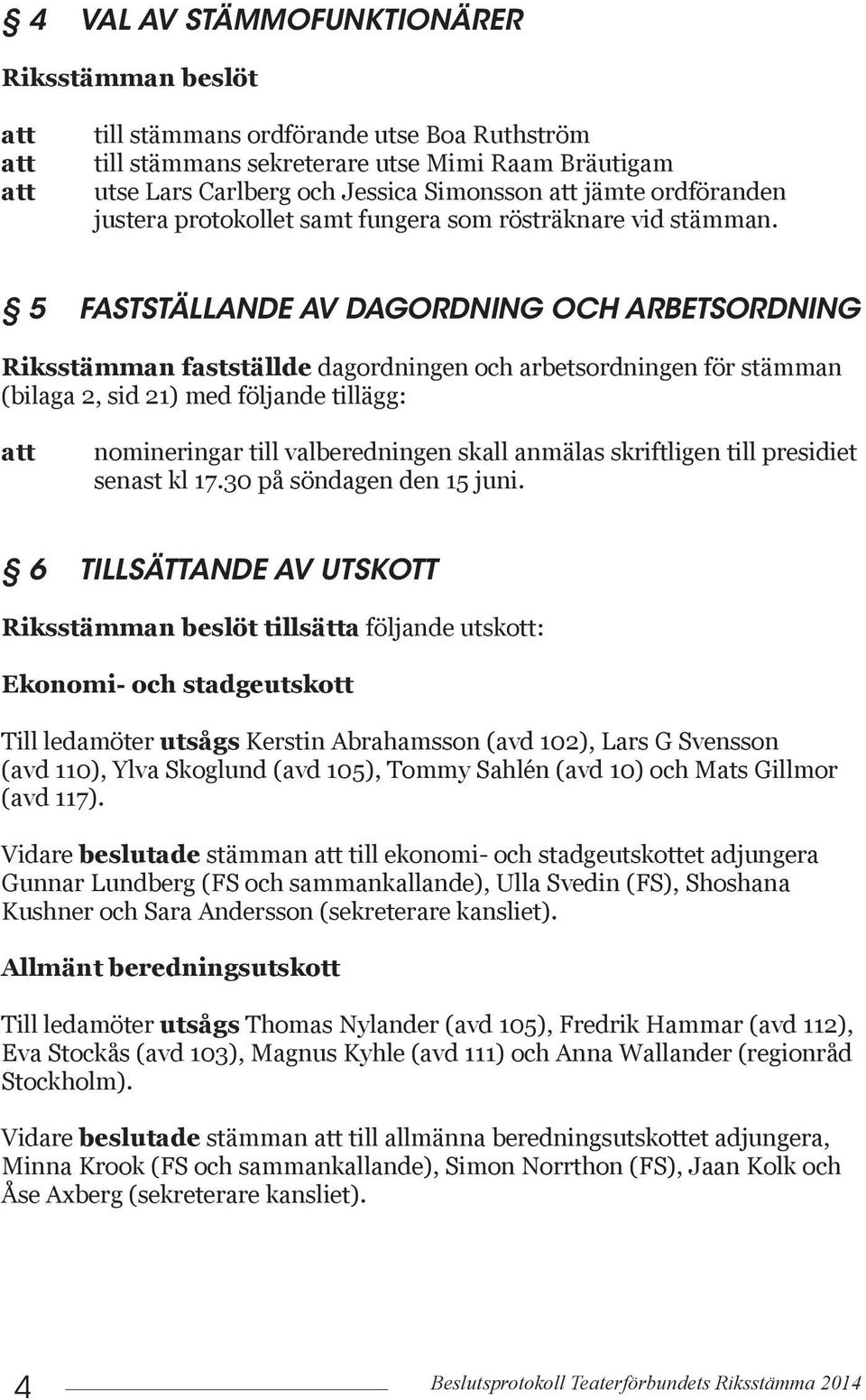 5 FASTSTÄLLANDE AV DAGORDNING OCH ARBETSORDNING Riksstämman fastställde dagordningen och arbetsordningen för stämman (bilaga 2, sid 21) med följande tillägg: nomineringar till valberedningen skall