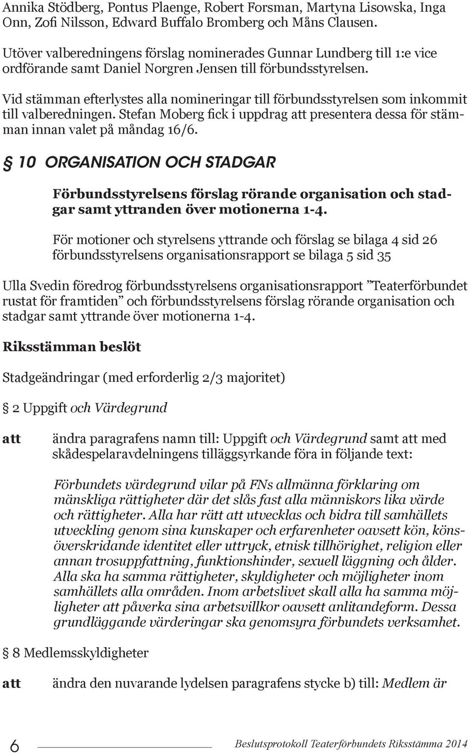 Vid stämman efterlystes alla nomineringar till förbundsstyrelsen som inkommit till valberedningen. Stefan Moberg fick i uppdrag presentera dessa för stämman innan valet på måndag 16/6.