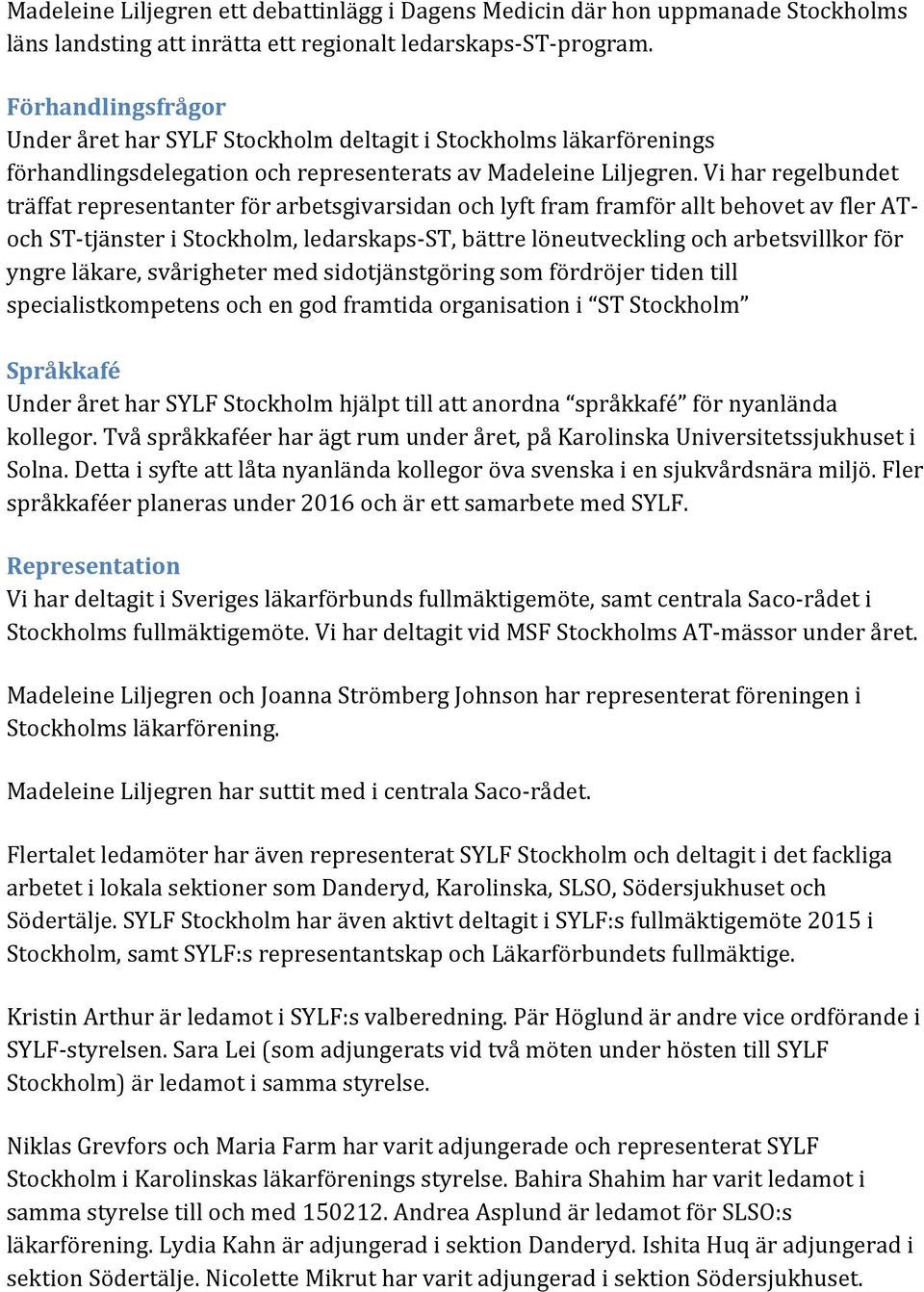 Vi har regelbundet träffat representanter för arbetsgivarsidan och lyft fram framför allt behovet av fler AT- och ST- tjänster i Stockholm, ledarskaps- ST, bättre löneutveckling och arbetsvillkor för