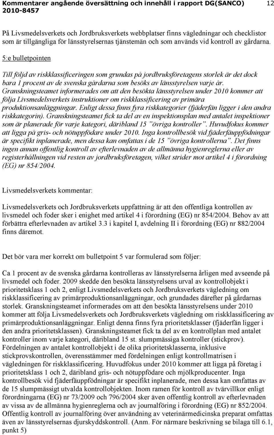 Granskningsteamet informerades om att den besökta länsstyrelsen under 2010 kommer att följa Livsmedelsverkets instruktioner om riskklassificering av primära produktionsanläggningar.