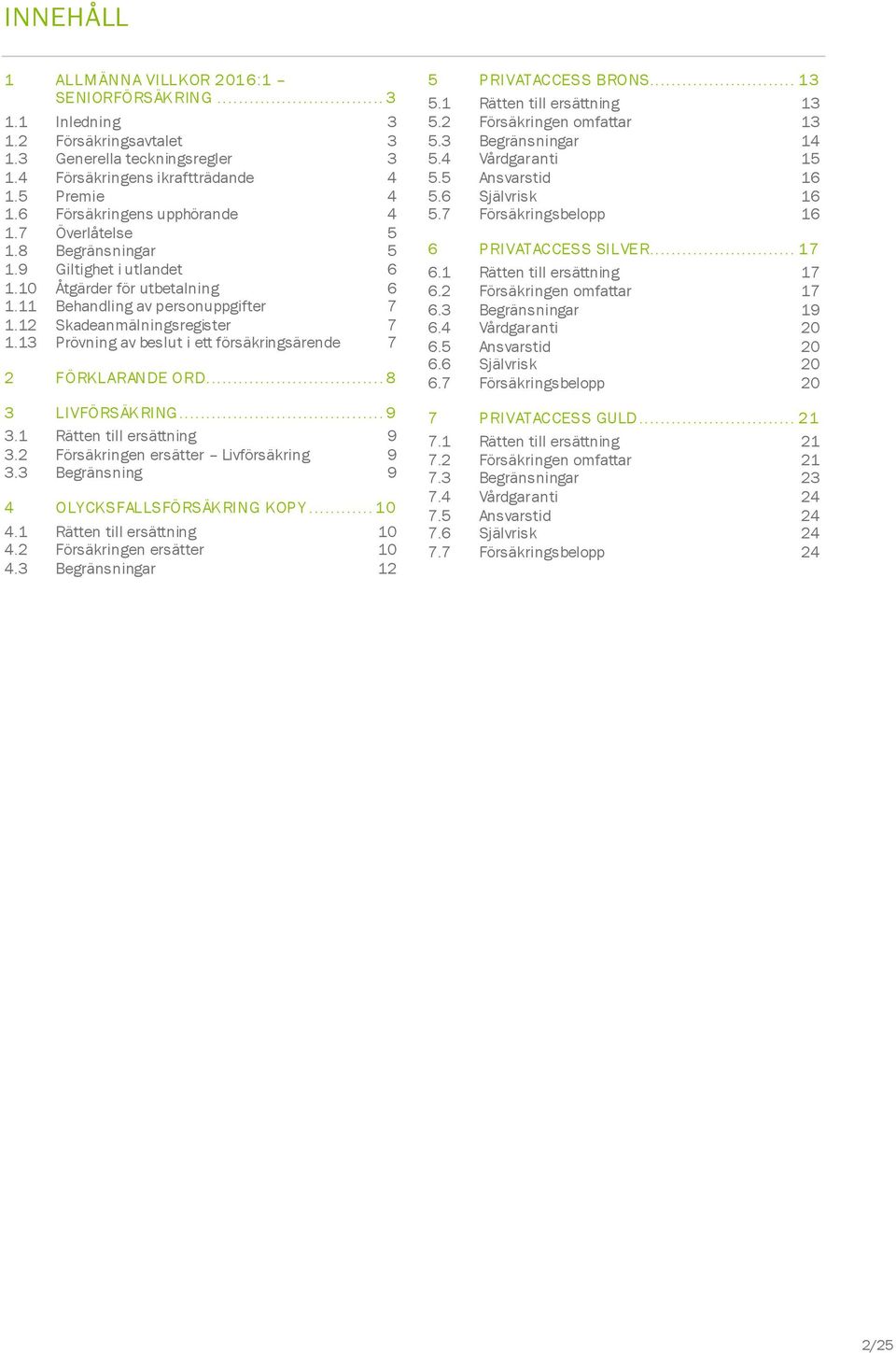 13 Prövning av beslut i ett försäkringsärende 7 2 FÖRKLARANDE ORD... 8 3 LIVFÖRSÄKRING... 9 3.1 Rätten till ersättning 9 3.2 Försäkringen ersätter Livförsäkring 9 3.