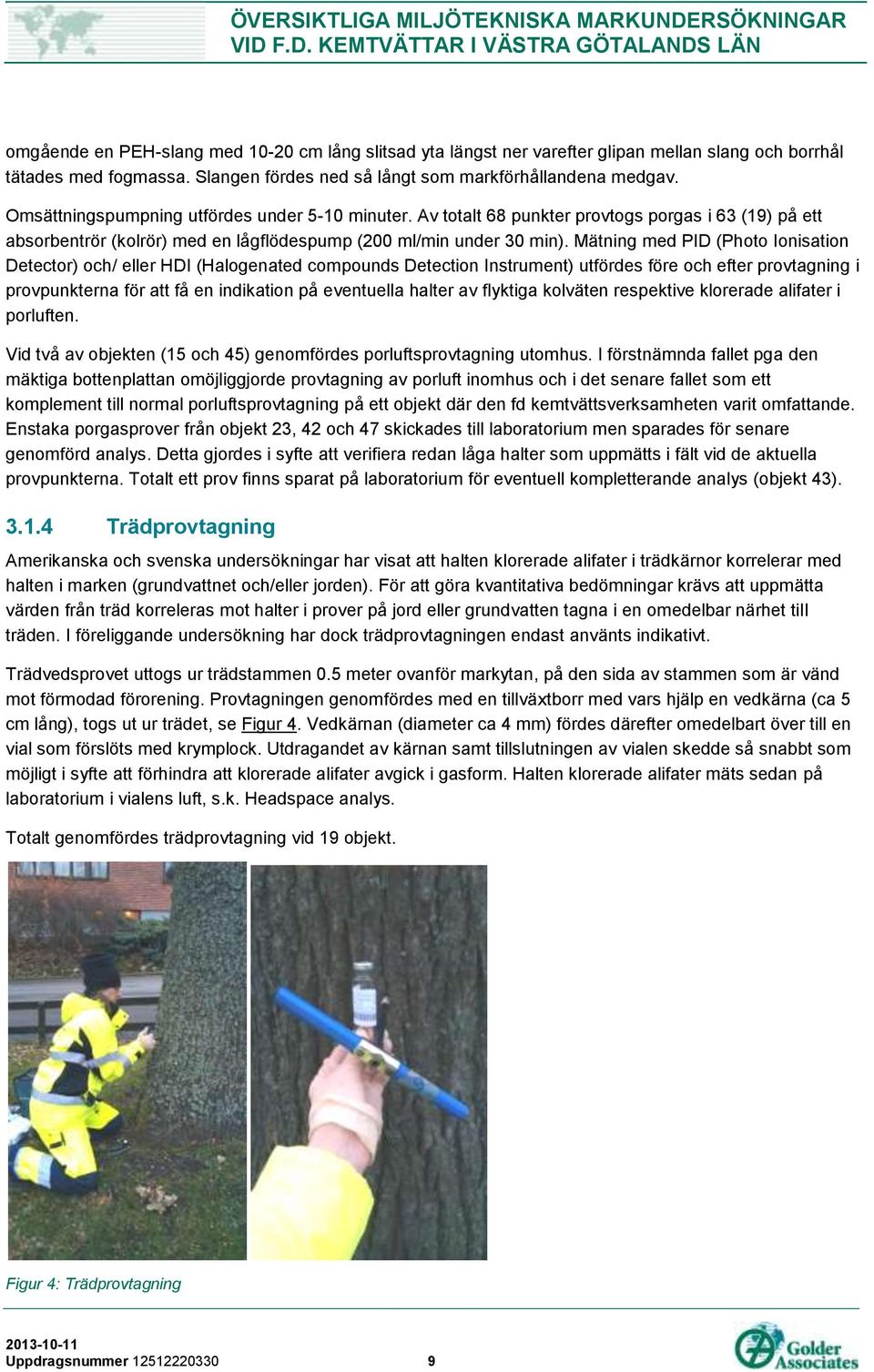 Mätning med PID (Photo Ionisation Detector) och/ eller HDI (Halogenated compounds Detection Instrument) utfördes före och efter provtagning i provpunkterna för att få en indikation på eventuella