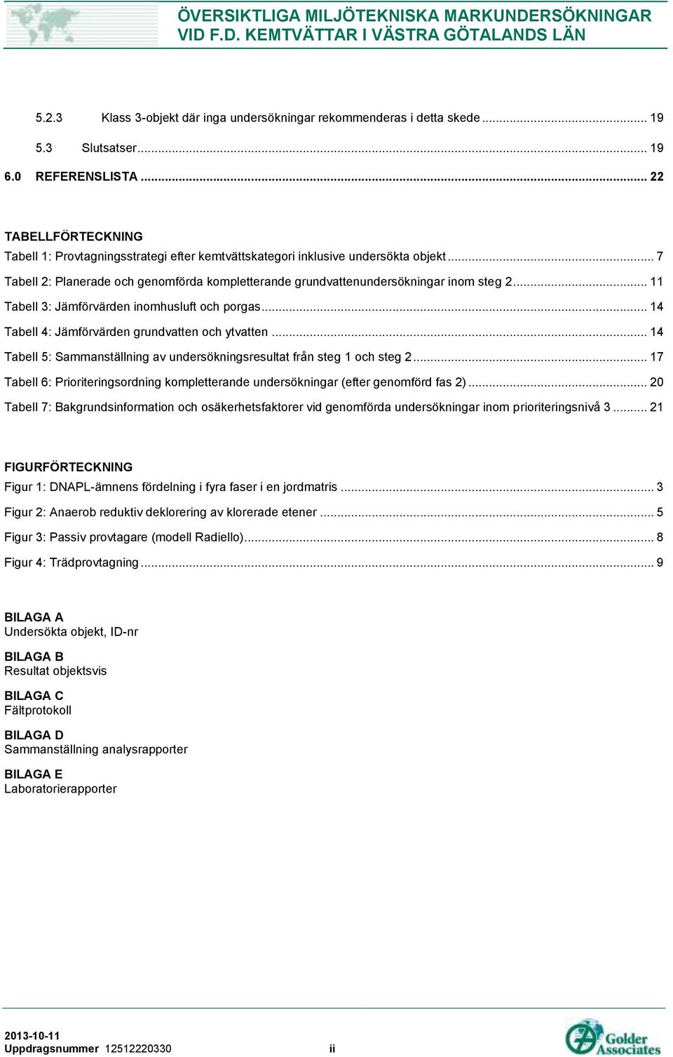 .. 11 Tabell 3: Jämförvärden inomhusluft och porgas... 14 Tabell 4: Jämförvärden grundvatten och ytvatten... 14 Tabell 5: Sammanställning av undersökningsresultat från steg 1 och steg 2.